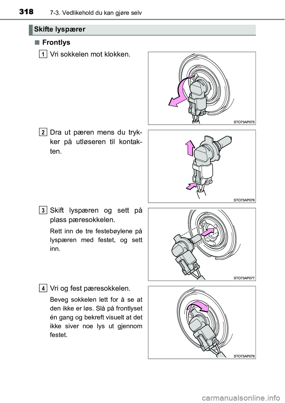 TOYOTA YARIS HYBRID 2014  Instruksjoner for bruk (in Norwegian) 3187-3. Vedlikehold du kan gjøre selv
■Frontlys
Vri sokkelen mot klokken.
Dra ut pæren mens du tryk-
ker på utløseren til kontak-
ten.
Skift lyspæren og sett på
plass pæresokkelen.
Rett inn d