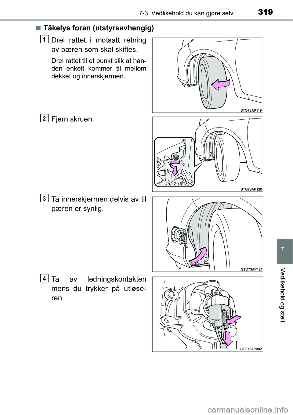 TOYOTA YARIS HYBRID 2014  Instruksjoner for bruk (in Norwegian) 3197-3. Vedlikehold du kan gjøre selv
7
Vedlikehold og stell
■Tåkelys foran (utstyrsavhengig)
Drei rattet i motsatt retning
av pæren som skal skiftes.
Drei rattet til et punkt slik at hån-
den e