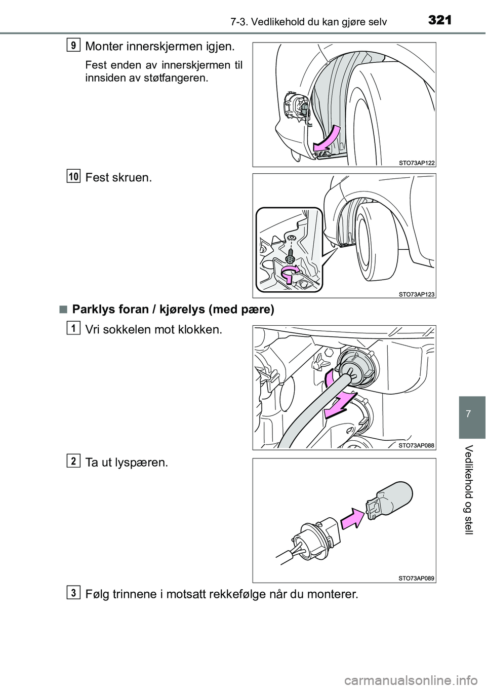 TOYOTA YARIS HYBRID 2014  Instruksjoner for bruk (in Norwegian) 3217-3. Vedlikehold du kan gjøre selv
7
Vedlikehold og stell
Monter innerskjermen igjen.
Fest enden av innerskjermen til
innsiden av støtfangeren.
Fest skruen.
■Parklys foran / kjørelys (med pær
