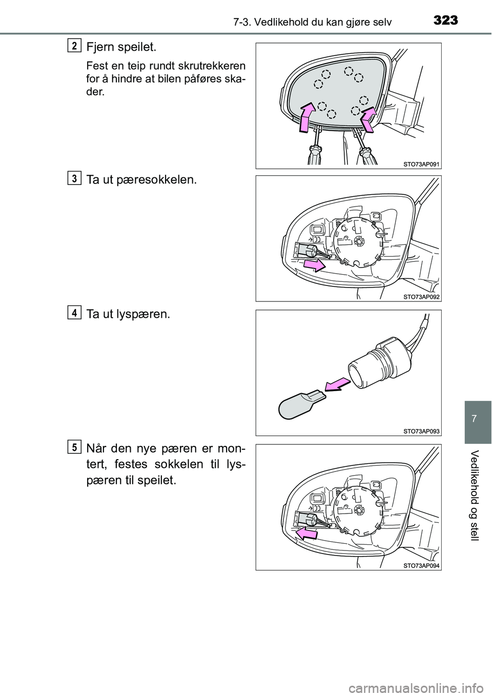 TOYOTA YARIS HYBRID 2014  Instruksjoner for bruk (in Norwegian) 3237-3. Vedlikehold du kan gjøre selv
7
Vedlikehold og stell
Fjern speilet.
Fest en teip rundt skrutrekkeren
for å hindre at bilen påføres ska-
der.
Ta ut pæresokkelen.
Ta ut lyspæren.
Når den 