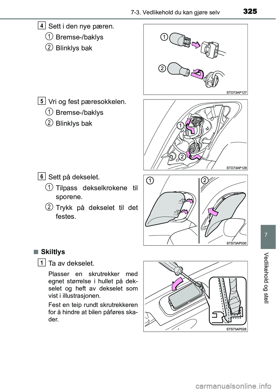 TOYOTA YARIS HYBRID 2014  Instruksjoner for bruk (in Norwegian) 3257-3. Vedlikehold du kan gjøre selv
7
Vedlikehold og stell
Sett i den nye pæren.
Bremse-/baklys
Blinklys bak
Vri og fest pæresokkelen.
Bremse-/baklys
Blinklys bak
Sett på dekselet.
Tilpass dekse