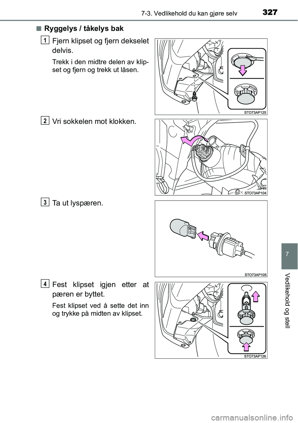 TOYOTA YARIS HYBRID 2014  Instruksjoner for bruk (in Norwegian) 3277-3. Vedlikehold du kan gjøre selv
7
Vedlikehold og stell
■Ryggelys / tåkelys bak
Fjern klipset og fjern dekselet
delvis.
Trekk i den midtre delen av klip-
set og fjern og trekk ut låsen.
Vri 