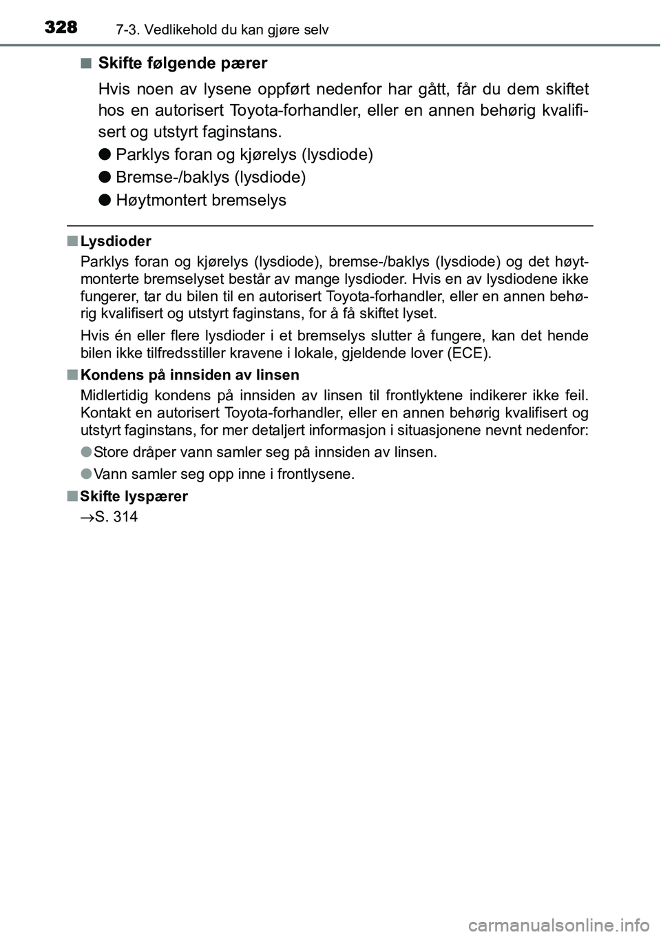 TOYOTA YARIS HYBRID 2014  Instruksjoner for bruk (in Norwegian) 3287-3. Vedlikehold du kan gjøre selv
■Skifte følgende pærer
Hvis noen av lysene oppført nedenfor har gått, får du dem skiftet
hos en autorisert Toyota-forhandler, eller en annen behørig kval