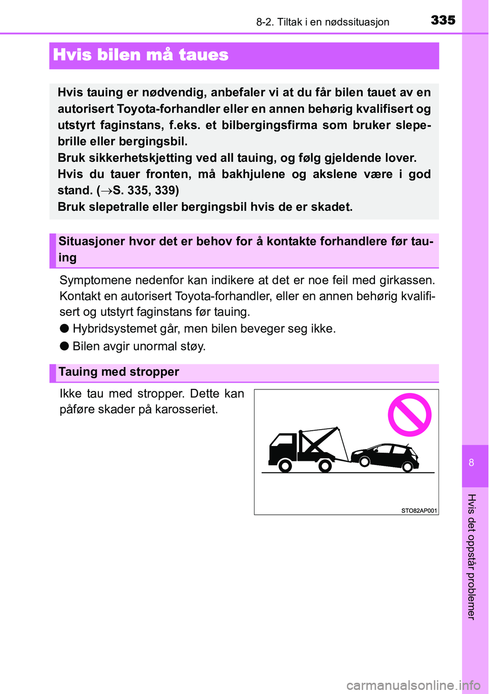 TOYOTA YARIS HYBRID 2014  Instruksjoner for bruk (in Norwegian) 3358-2. Tiltak i en nødssituasjon
8
Hvis det oppstår problemer
Hvis bilen må taues
Symptomene nedenfor kan indikere at det er noe feil med girkassen.
Kontakt en autorisert Toyota-forhandler, eller 