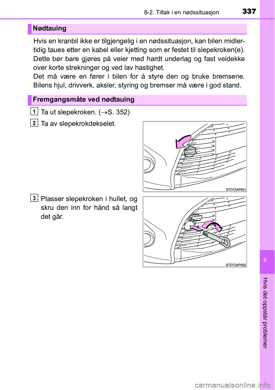TOYOTA YARIS HYBRID 2014  Instruksjoner for bruk (in Norwegian) 3378-2. Tiltak i en nødssituasjon
8
Hvis det oppstår problemer
Hvis en kranbil ikke er tilgjengelig i en nødssituasjon, kan bilen midler-
tidig taues etter en kabel eller kjetting som er festet til