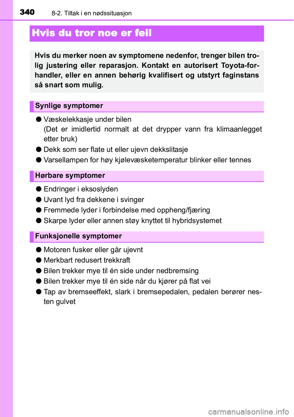 TOYOTA YARIS HYBRID 2014 Instruksjoner for bruk (in Norwegian) 3408-2. Tiltak i en nødssituasjon
Hvis du tror noe er feil
●Væskelekkasje under bilen
(Det er imidlertid normalt at det drypper vann fra klimaanlegget
etter bruk)
●Dekk som ser flate ut eller uj TOYOTA YARIS HYBRID 2014 Instruksjoner for bruk (in Norwegian) 3408-2. Tiltak i en nødssituasjon
Hvis du tror noe er feil
●Væskelekkasje under bilen
(Det er imidlertid normalt at det drypper vann fra klimaanlegget
etter bruk)
●Dekk som ser flate ut eller uj