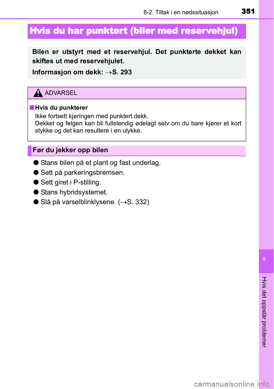 TOYOTA YARIS HYBRID 2014 Instruksjoner for bruk (in Norwegian) 3518-2. Tiltak i en nødssituasjon
8
Hvis det oppstår problemer
Hvis du har punktert (biler med reser vehjul)
●Stans bilen på et plant og fast underlag.
●Sett på parkeringsbremsen.
●Sett gire TOYOTA YARIS HYBRID 2014 Instruksjoner for bruk (in Norwegian) 3518-2. Tiltak i en nødssituasjon
8
Hvis det oppstår problemer
Hvis du har punktert (biler med reser vehjul)
●Stans bilen på et plant og fast underlag.
●Sett på parkeringsbremsen.
●Sett gire