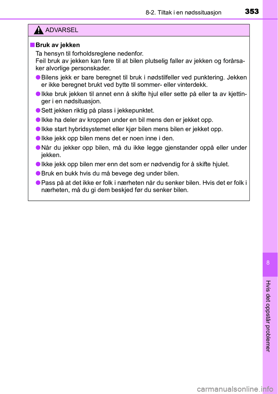 TOYOTA YARIS HYBRID 2014 Instruksjoner for bruk (in Norwegian) 3538-2. Tiltak i en nødssituasjon
8
Hvis det oppstår problemer
ADVARSEL
■Bruk av jekken
Ta hensyn til forholdsreglene nedenfor.
Feil bruk av jekken kan føre til at bilen plutselig faller av jekk TOYOTA YARIS HYBRID 2014 Instruksjoner for bruk (in Norwegian) 3538-2. Tiltak i en nødssituasjon
8
Hvis det oppstår problemer
ADVARSEL
■Bruk av jekken
Ta hensyn til forholdsreglene nedenfor.
Feil bruk av jekken kan føre til at bilen plutselig faller av jekk