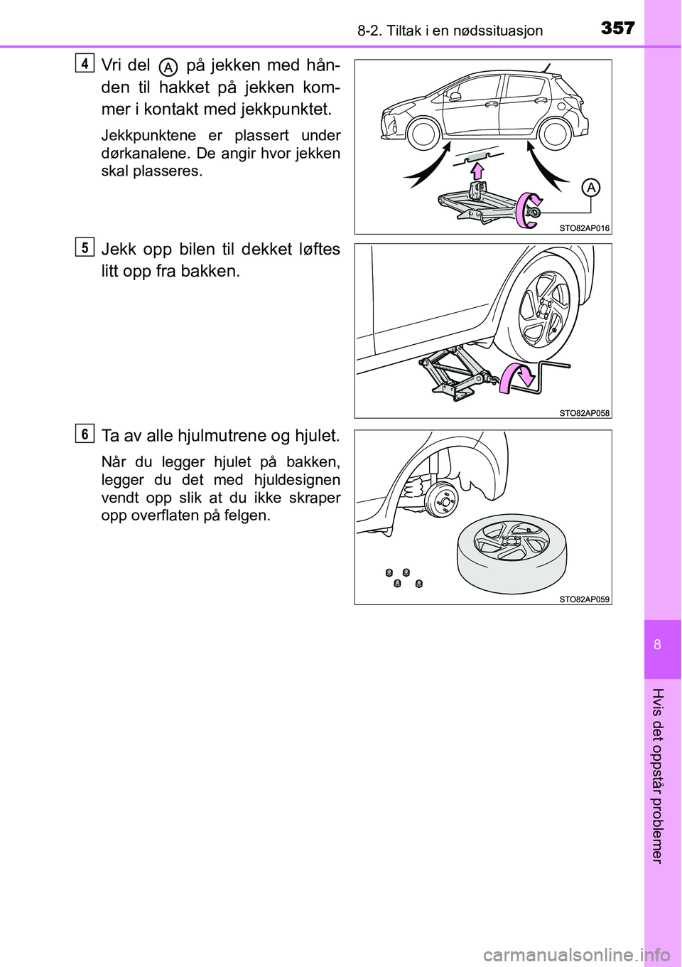 TOYOTA YARIS HYBRID 2014  Instruksjoner for bruk (in Norwegian) 3578-2. Tiltak i en nødssituasjon
8
Hvis det oppstår problemer
Vri del   på jekken med hån-
den til hakket på jekken kom-
mer i kontakt med jekkpunktet.
Jekkpunktene er plassert under
dørkanalen