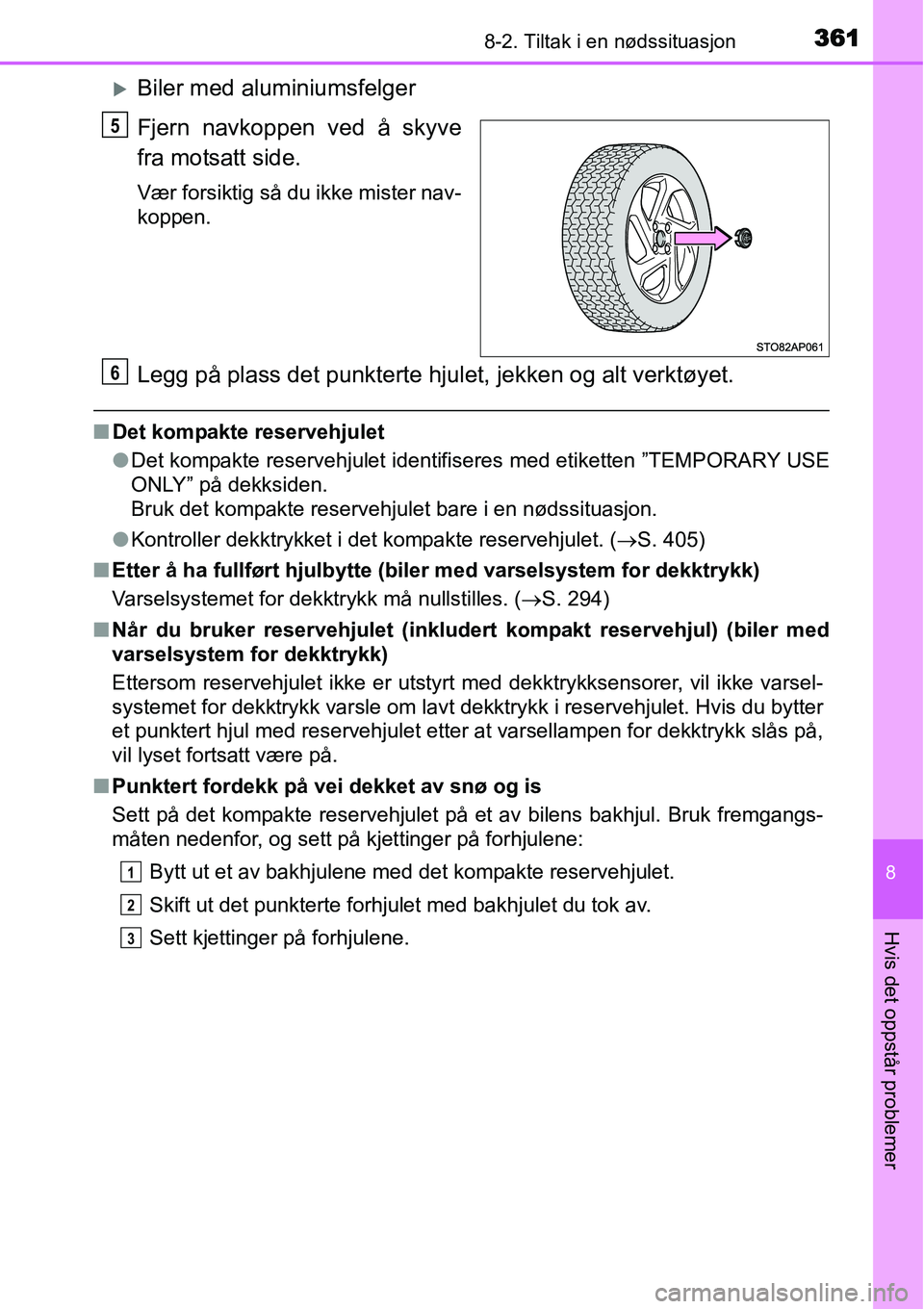 TOYOTA YARIS HYBRID 2014  Instruksjoner for bruk (in Norwegian) 3618-2. Tiltak i en nødssituasjon
8
Hvis det oppstår problemer
�XBiler med aluminiumsfelger
Fjern navkoppen ved å skyve
fra motsatt side.
Vær forsiktig så du ikke mister nav-
koppen.
Legg på pla