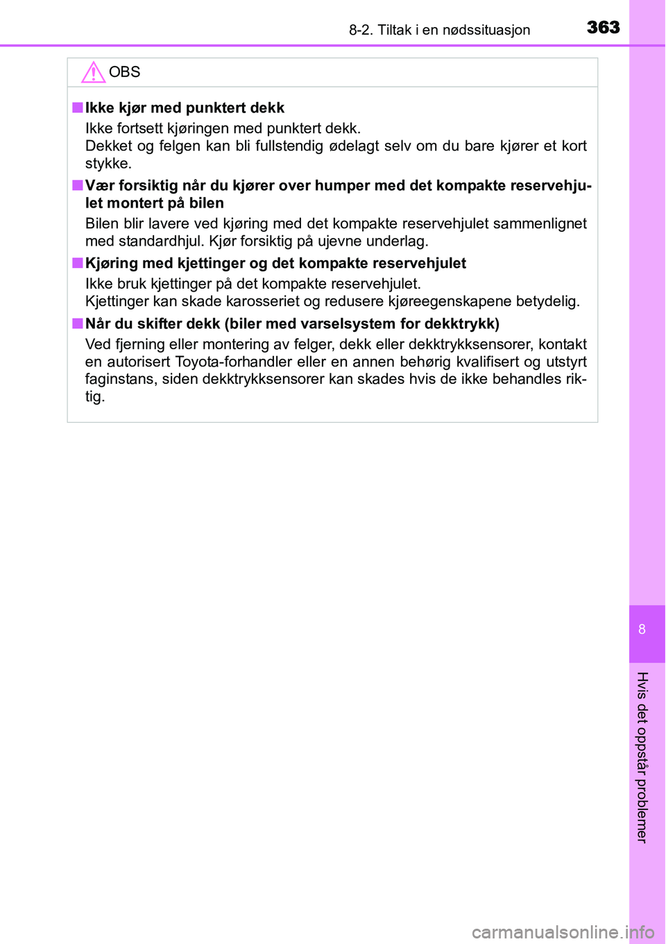 TOYOTA YARIS HYBRID 2014  Instruksjoner for bruk (in Norwegian) 3638-2. Tiltak i en nødssituasjon
8
Hvis det oppstår problemer
OBS
■Ikke kjør med punktert dekk
Ikke fortsett kjøringen med punktert dekk.
Dekket og felgen kan bli fullstendig ødelagt selv om d