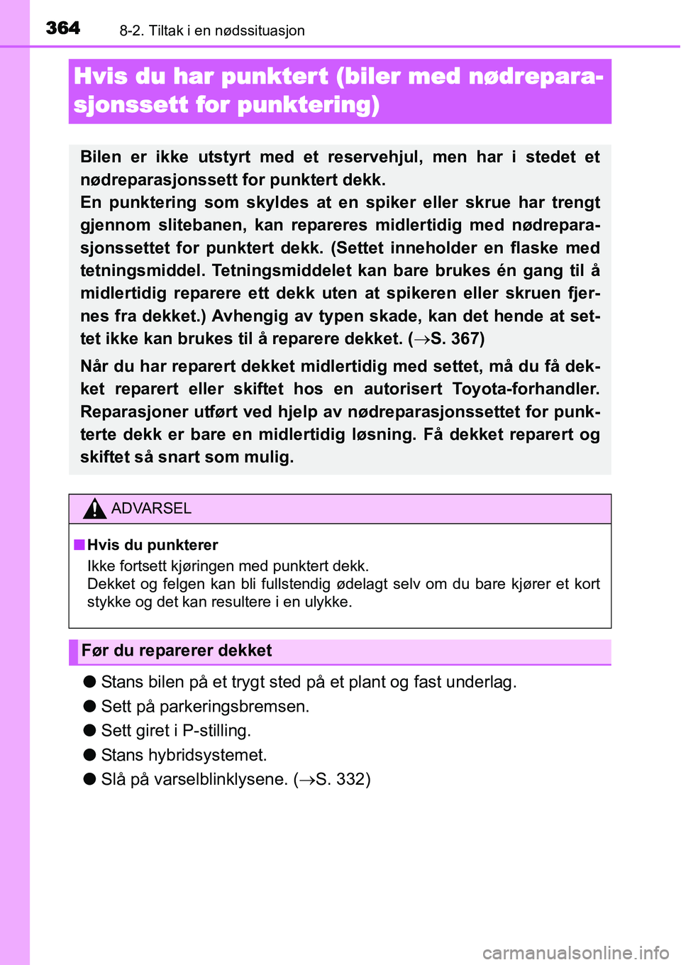 TOYOTA YARIS HYBRID 2014  Instruksjoner for bruk (in Norwegian) 3648-2. Tiltak i en nødssituasjon
Hvis du har punktert (biler med nødrepara-
sjonssett for punktering)
●Stans bilen på et trygt sted på et plant og fast underlag.
●Sett på parkeringsbremsen.
