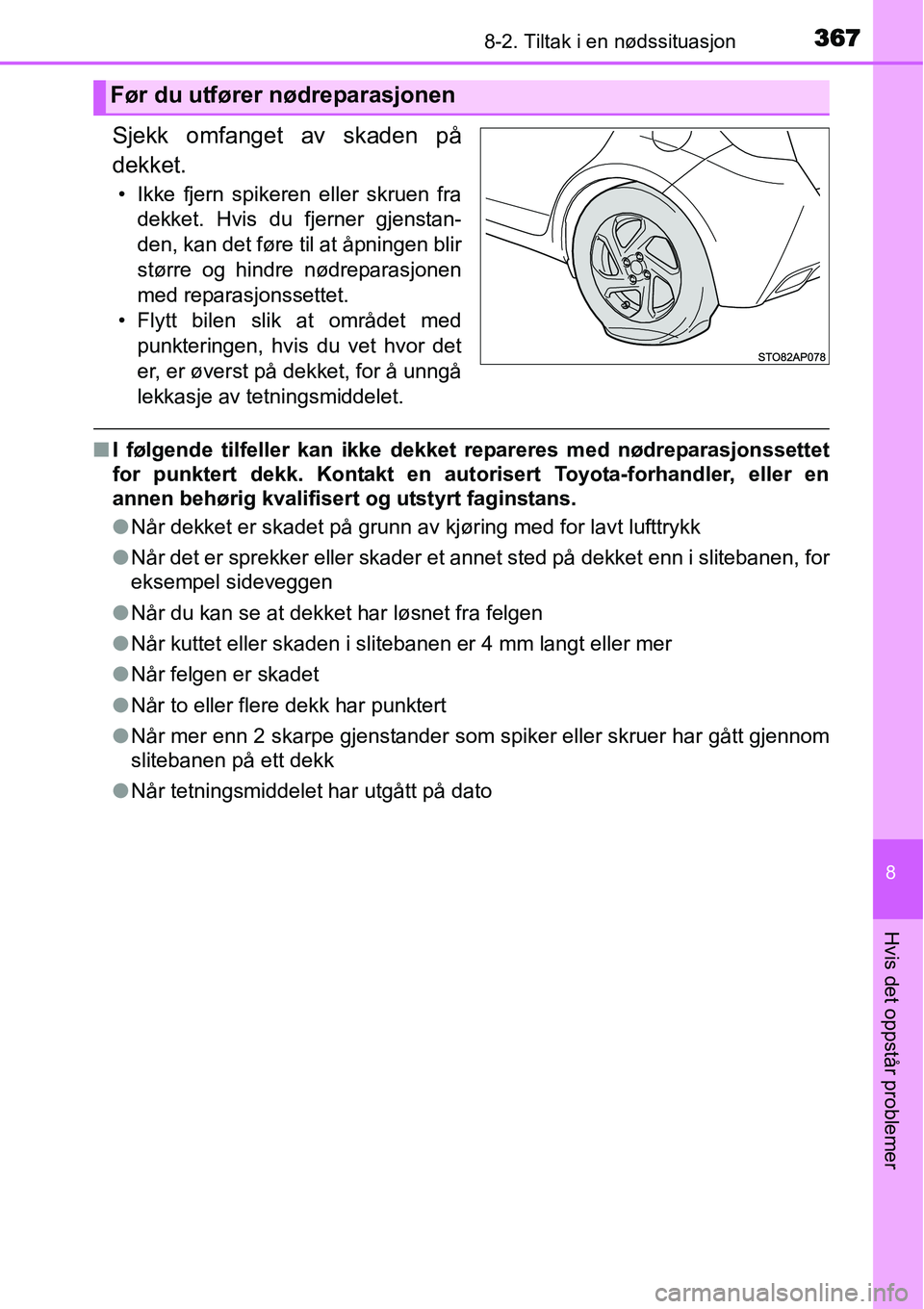 TOYOTA YARIS HYBRID 2014  Instruksjoner for bruk (in Norwegian) 3678-2. Tiltak i en nødssituasjon
8
Hvis det oppstår problemer
Sjekk omfanget av skaden på
dekket.
• Ikke fjern spikeren eller skruen fra
dekket. Hvis du fjerner gjenstan-
den, kan det føre til 