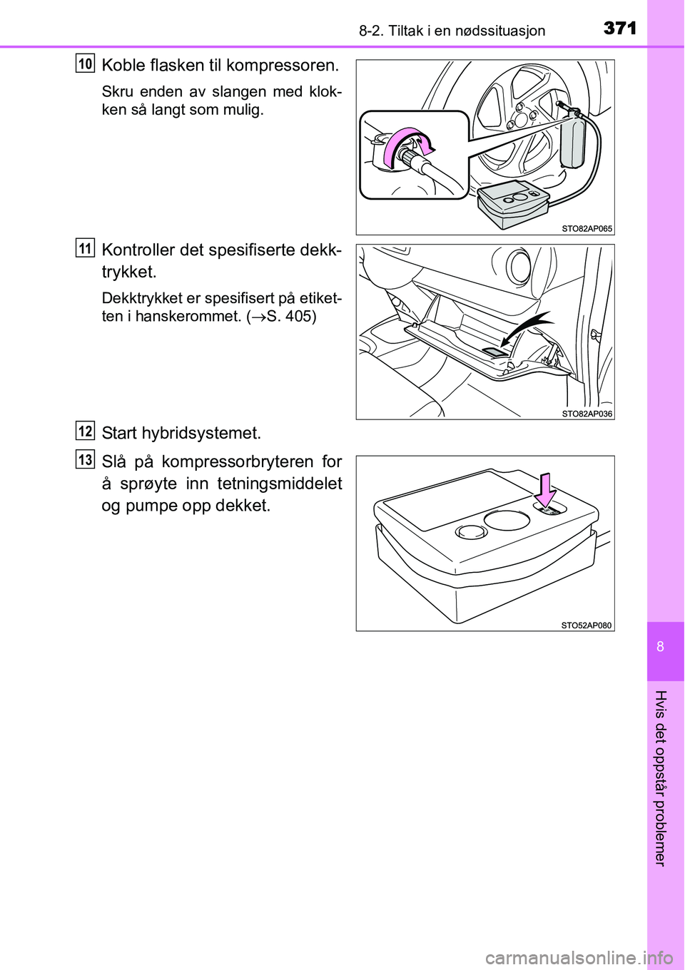 TOYOTA YARIS HYBRID 2014 Instruksjoner for bruk (in Norwegian) 3718-2. Tiltak i en nødssituasjon
8
Hvis det oppstår problemer
Koble flasken til kompressoren.
Skru enden av slangen med klok-
ken så langt som mulig.
Kontroller det spesifiserte dekk-
trykket.
Dek TOYOTA YARIS HYBRID 2014 Instruksjoner for bruk (in Norwegian) 3718-2. Tiltak i en nødssituasjon
8
Hvis det oppstår problemer
Koble flasken til kompressoren.
Skru enden av slangen med klok-
ken så langt som mulig.
Kontroller det spesifiserte dekk-
trykket.
Dek