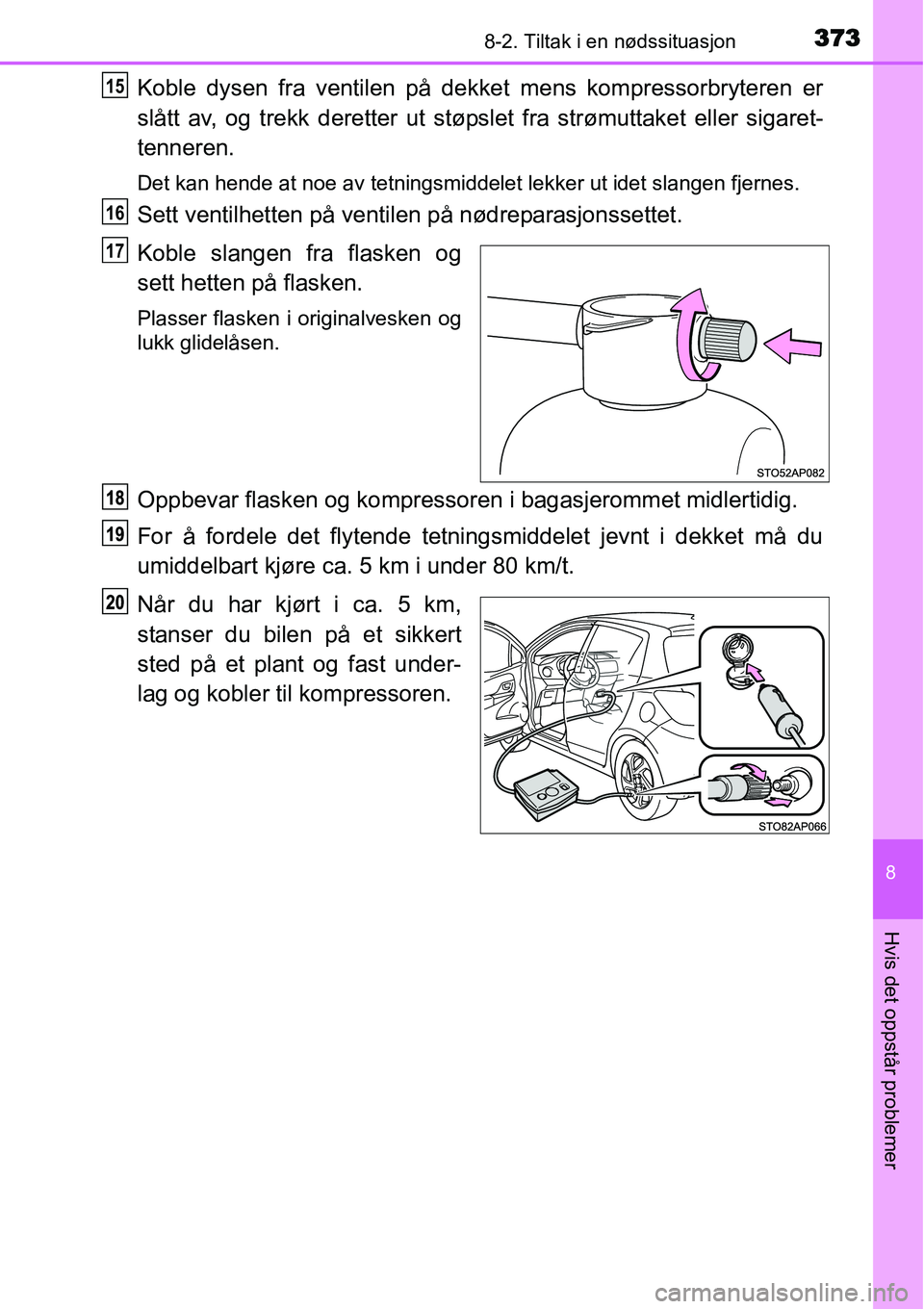TOYOTA YARIS HYBRID 2014 Instruksjoner for bruk (in Norwegian) 3738-2. Tiltak i en nødssituasjon
8
Hvis det oppstår problemer
Koble dysen fra ventilen på dekket mens kompressorbryteren er
slått av, og trekk deretter ut støpslet fra strømuttaket eller sigare TOYOTA YARIS HYBRID 2014 Instruksjoner for bruk (in Norwegian) 3738-2. Tiltak i en nødssituasjon
8
Hvis det oppstår problemer
Koble dysen fra ventilen på dekket mens kompressorbryteren er
slått av, og trekk deretter ut støpslet fra strømuttaket eller sigare