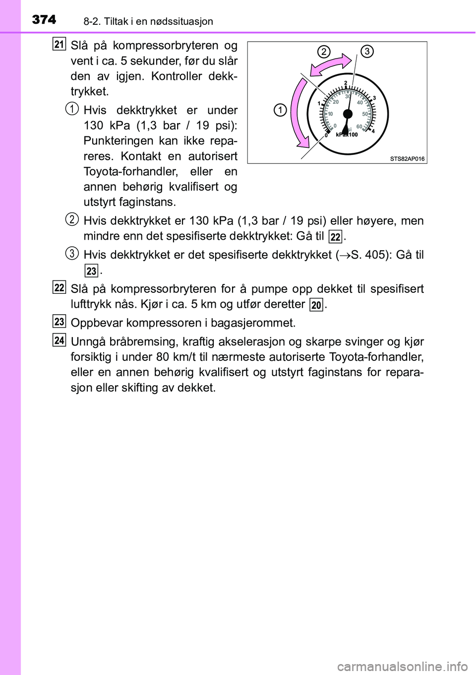 TOYOTA YARIS HYBRID 2014 Instruksjoner for bruk (in Norwegian) 3748-2. Tiltak i en nødssituasjon
Slå på kompressorbryteren og
vent i ca. 5 sekunder, før du slår
den av igjen. Kontroller dekk-
trykket.
Hvis dekktrykket er under
130 kPa (1,3 bar / 19 psi):
Pun TOYOTA YARIS HYBRID 2014 Instruksjoner for bruk (in Norwegian) 3748-2. Tiltak i en nødssituasjon
Slå på kompressorbryteren og
vent i ca. 5 sekunder, før du slår
den av igjen. Kontroller dekk-
trykket.
Hvis dekktrykket er under
130 kPa (1,3 bar / 19 psi):
Pun