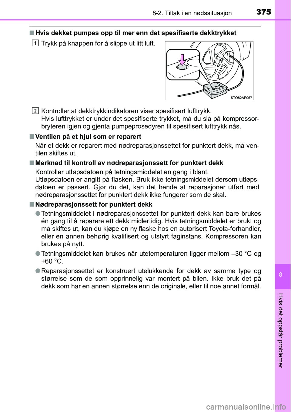 TOYOTA YARIS HYBRID 2014 Instruksjoner for bruk (in Norwegian) 3758-2. Tiltak i en nødssituasjon
8
Hvis det oppstår problemer
■Hvis dekket pumpes opp til mer enn det spesifiserte dekktrykket
Kontroller at dekktrykkindikatoren viser spesifisert lufttrykk.
Hvi TOYOTA YARIS HYBRID 2014 Instruksjoner for bruk (in Norwegian) 3758-2. Tiltak i en nødssituasjon
8
Hvis det oppstår problemer
■Hvis dekket pumpes opp til mer enn det spesifiserte dekktrykket
Kontroller at dekktrykkindikatoren viser spesifisert lufttrykk.
Hvi