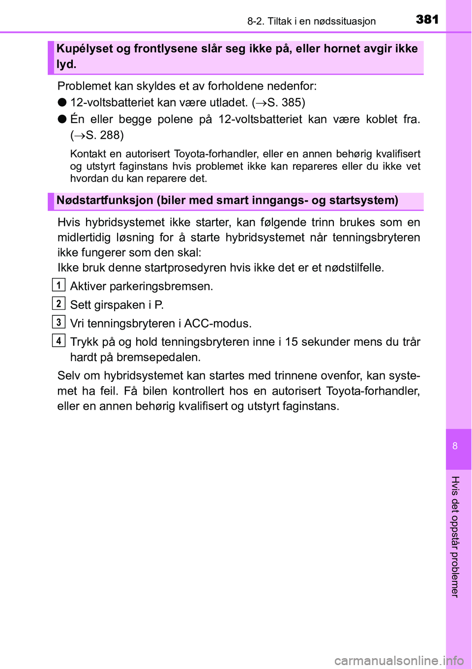 TOYOTA YARIS HYBRID 2014 Instruksjoner for bruk (in Norwegian) 3818-2. Tiltak i en nødssituasjon
8
Hvis det oppstår problemer
Problemet kan skyldes et av forholdene nedenfor:
●12-voltsbatteriet kan være utladet. (→S. 385)
●Én eller begge polene på 12-v TOYOTA YARIS HYBRID 2014 Instruksjoner for bruk (in Norwegian) 3818-2. Tiltak i en nødssituasjon
8
Hvis det oppstår problemer
Problemet kan skyldes et av forholdene nedenfor:
●12-voltsbatteriet kan være utladet. (→S. 385)
●Én eller begge polene på 12-v