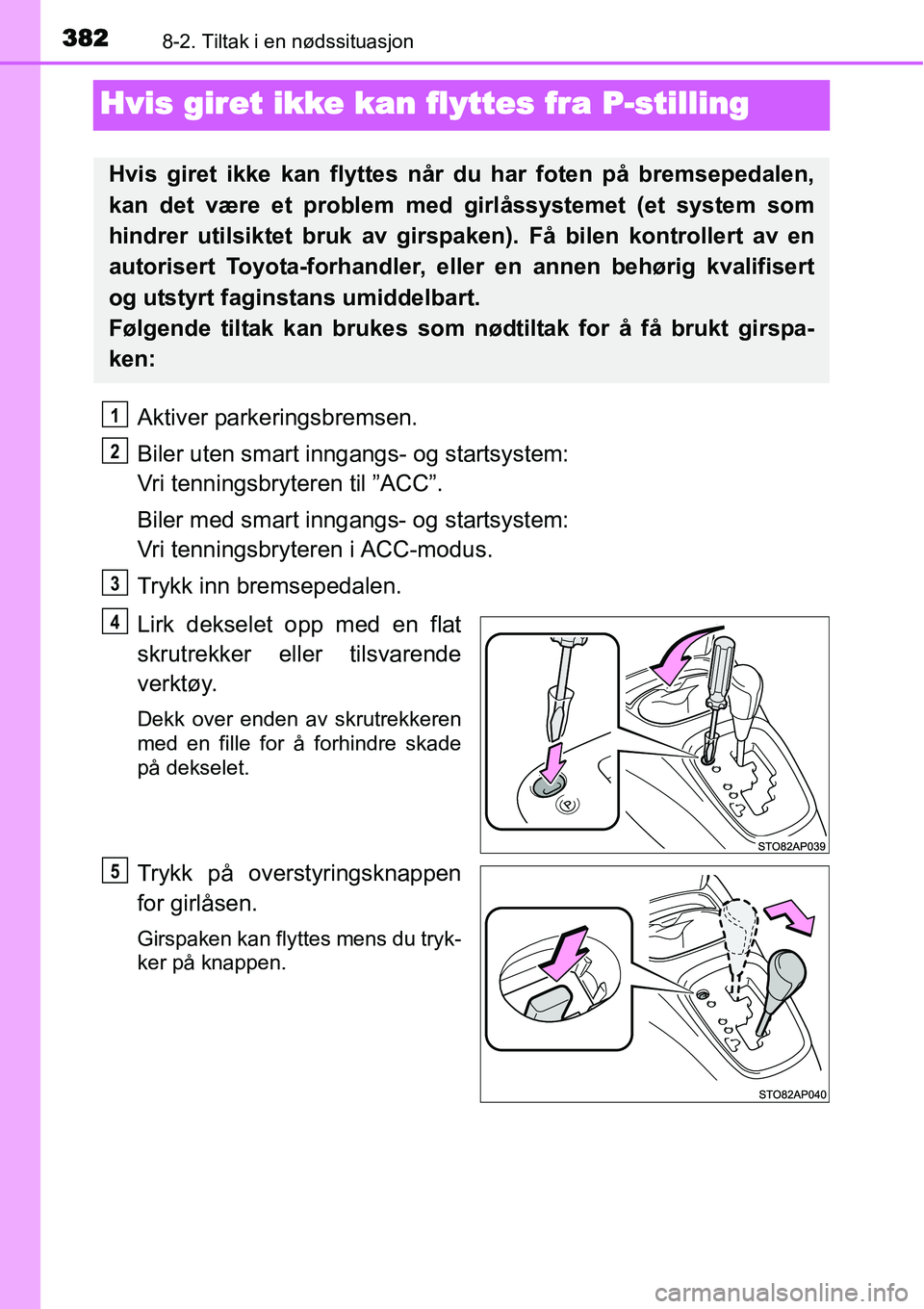 TOYOTA YARIS HYBRID 2014 Instruksjoner for bruk (in Norwegian) 3828-2. Tiltak i en nødssituasjon
Hvis giret ikke kan flyttes fra P-stilling
Aktiver parkeringsbremsen.
Biler uten smart inngangs- og startsystem:
Vri tenningsbryteren til ”ACC”.
Biler med smart TOYOTA YARIS HYBRID 2014 Instruksjoner for bruk (in Norwegian) 3828-2. Tiltak i en nødssituasjon
Hvis giret ikke kan flyttes fra P-stilling
Aktiver parkeringsbremsen.
Biler uten smart inngangs- og startsystem:
Vri tenningsbryteren til ”ACC”.
Biler med smart
