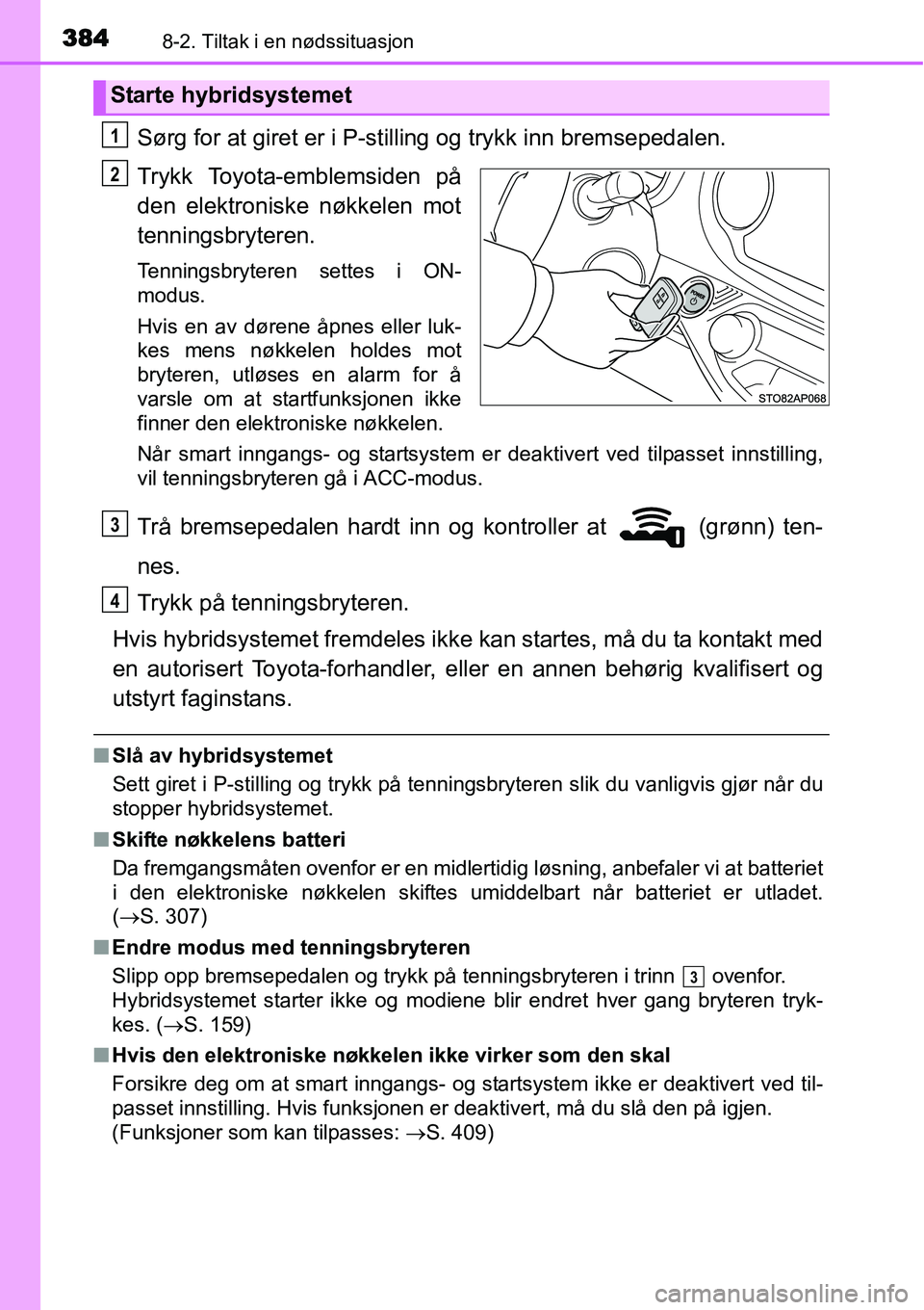 TOYOTA YARIS HYBRID 2014 Instruksjoner for bruk (in Norwegian) 3848-2. Tiltak i en nødssituasjon
Sørg for at giret er i P-stilling og trykk inn bremsepedalen.
Trykk Toyota-emblemsiden på
den elektroniske nøkkelen mot
tenningsbryteren.
Tenningsbryteren settes TOYOTA YARIS HYBRID 2014 Instruksjoner for bruk (in Norwegian) 3848-2. Tiltak i en nødssituasjon
Sørg for at giret er i P-stilling og trykk inn bremsepedalen.
Trykk Toyota-emblemsiden på
den elektroniske nøkkelen mot
tenningsbryteren.
Tenningsbryteren settes