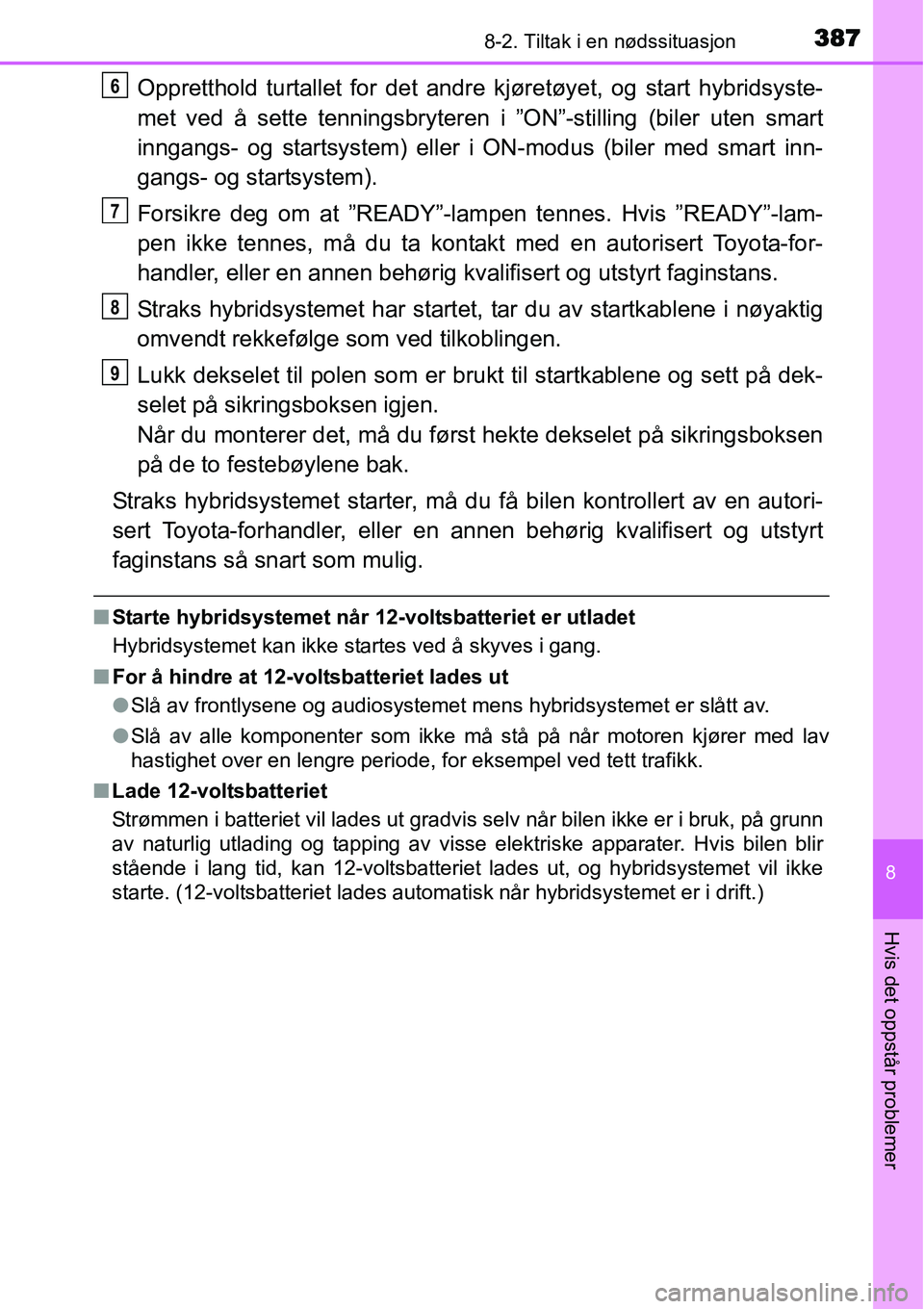 TOYOTA YARIS HYBRID 2014 Instruksjoner for bruk (in Norwegian) 3878-2. Tiltak i en nødssituasjon
8
Hvis det oppstår problemer
Oppretthold turtallet for det andre kjøretøyet, og start hybridsyste-
met ved å sette tenningsbryteren i ”ON”-stilling (biler ut TOYOTA YARIS HYBRID 2014 Instruksjoner for bruk (in Norwegian) 3878-2. Tiltak i en nødssituasjon
8
Hvis det oppstår problemer
Oppretthold turtallet for det andre kjøretøyet, og start hybridsyste-
met ved å sette tenningsbryteren i ”ON”-stilling (biler ut