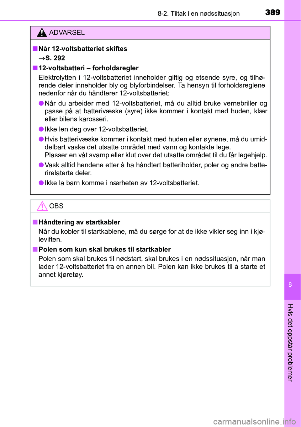 TOYOTA YARIS HYBRID 2014 Instruksjoner for bruk (in Norwegian) 3898-2. Tiltak i en nødssituasjon
8
Hvis det oppstår problemer
ADVARSEL
■Når 12-voltsbatteriet skiftes
→S. 292
■12-voltsbatteri – forholdsregler
Elektrolytten i 12-voltsbatteriet inneholder TOYOTA YARIS HYBRID 2014 Instruksjoner for bruk (in Norwegian) 3898-2. Tiltak i en nødssituasjon
8
Hvis det oppstår problemer
ADVARSEL
■Når 12-voltsbatteriet skiftes
→S. 292
■12-voltsbatteri – forholdsregler
Elektrolytten i 12-voltsbatteriet inneholder