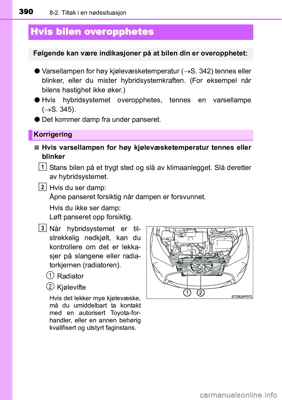 TOYOTA YARIS HYBRID 2014 Instruksjoner for bruk (in Norwegian) 3908-2. Tiltak i en nødssituasjon
Hvis bilen overopphetes
●Varsellampen for høy kjølevæsketemperatur (→S. 342) tennes eller
blinker, eller du mister hybridsystemkraften. (For eksempel når
bil TOYOTA YARIS HYBRID 2014 Instruksjoner for bruk (in Norwegian) 3908-2. Tiltak i en nødssituasjon
Hvis bilen overopphetes
●Varsellampen for høy kjølevæsketemperatur (→S. 342) tennes eller
blinker, eller du mister hybridsystemkraften. (For eksempel når
bil