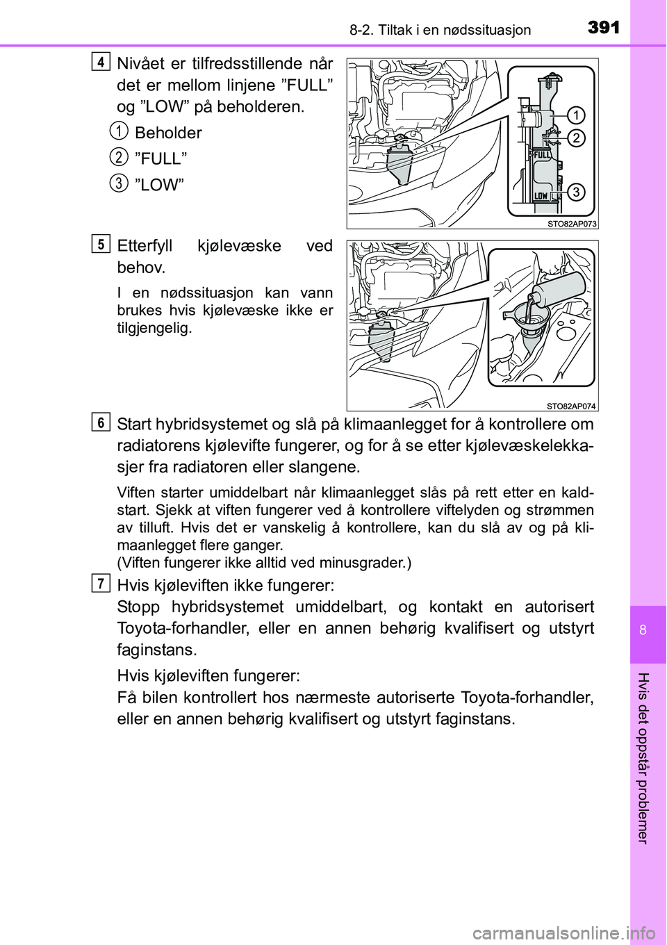 TOYOTA YARIS HYBRID 2014 Instruksjoner for bruk (in Norwegian) 3918-2. Tiltak i en nødssituasjon
8
Hvis det oppstår problemer
Nivået er tilfredsstillende når
det er mellom linjene ”FULL”
og ”LOW” på beholderen.
Beholder
”FULL”
”LOW”
Etterfyll TOYOTA YARIS HYBRID 2014 Instruksjoner for bruk (in Norwegian) 3918-2. Tiltak i en nødssituasjon
8
Hvis det oppstår problemer
Nivået er tilfredsstillende når
det er mellom linjene ”FULL”
og ”LOW” på beholderen.
Beholder
”FULL”
”LOW”
Etterfyll