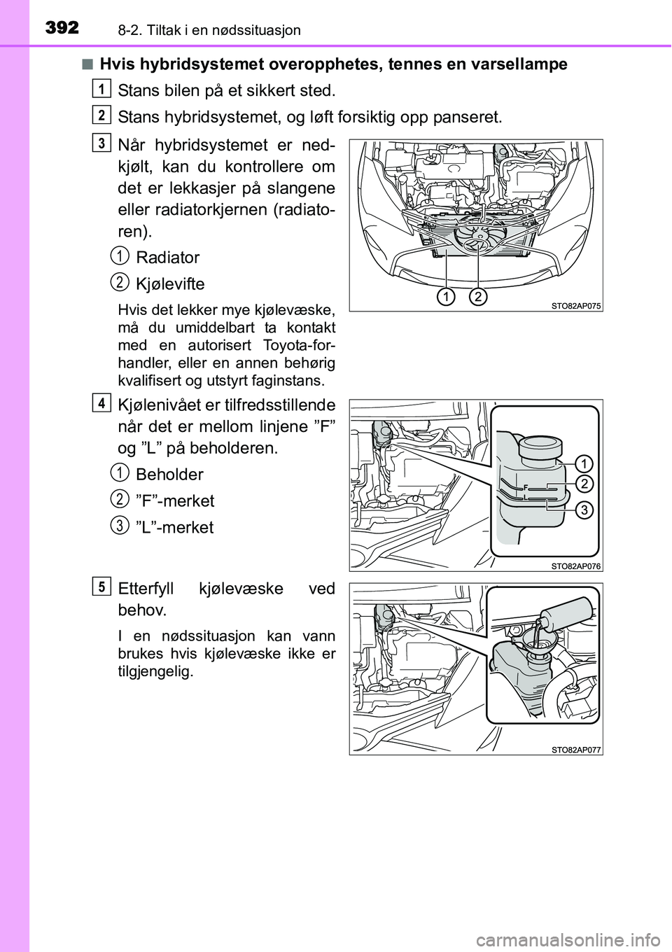 TOYOTA YARIS HYBRID 2014 Instruksjoner for bruk (in Norwegian) 3928-2. Tiltak i en nødssituasjon
■Hvis hybridsystemet overopphetes, tennes en varsellampe
Stans bilen på et sikkert sted.
Stans hybridsystemet, og løft forsiktig opp panseret.
Når hybridsysteme TOYOTA YARIS HYBRID 2014 Instruksjoner for bruk (in Norwegian) 3928-2. Tiltak i en nødssituasjon
■Hvis hybridsystemet overopphetes, tennes en varsellampe
Stans bilen på et sikkert sted.
Stans hybridsystemet, og løft forsiktig opp panseret.
Når hybridsysteme