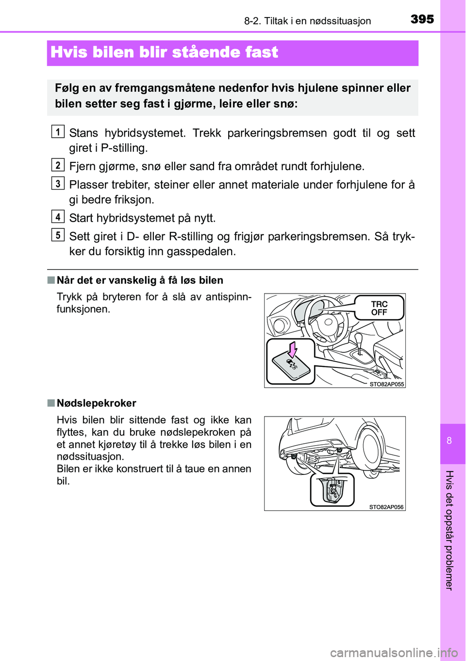 TOYOTA YARIS HYBRID 2014 Instruksjoner for bruk (in Norwegian) 3958-2. Tiltak i en nødssituasjon
8
Hvis det oppstår problemer
Hvis bilen blir stående fast
Stans hybridsystemet. Trekk parkeringsbremsen godt til og sett
giret i P-stilling.
Fjern gjørme, snø el TOYOTA YARIS HYBRID 2014 Instruksjoner for bruk (in Norwegian) 3958-2. Tiltak i en nødssituasjon
8
Hvis det oppstår problemer
Hvis bilen blir stående fast
Stans hybridsystemet. Trekk parkeringsbremsen godt til og sett
giret i P-stilling.
Fjern gjørme, snø el