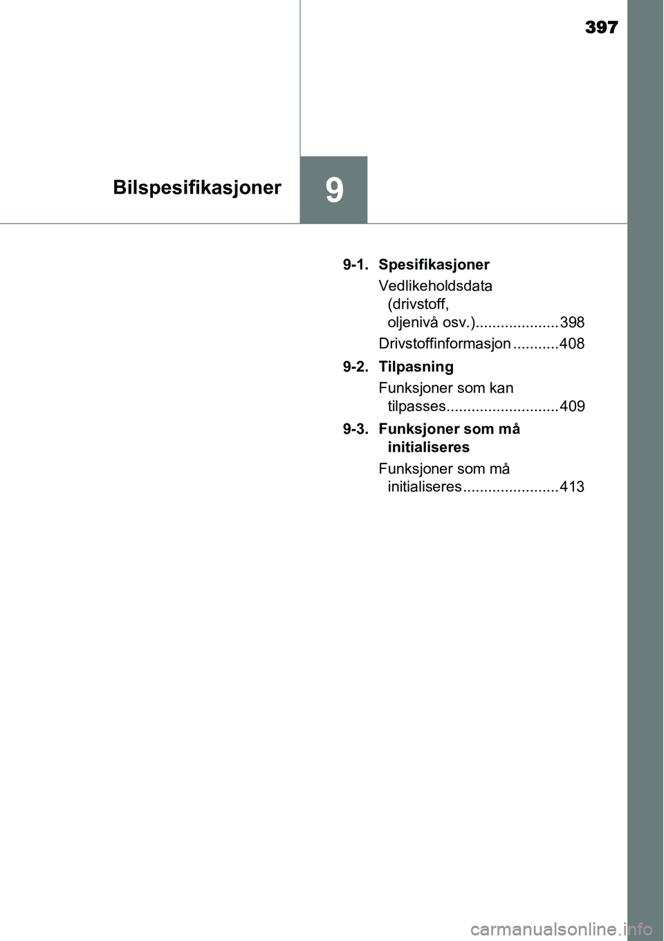 TOYOTA YARIS HYBRID 2014 Instruksjoner for bruk (in Norwegian) 397
9Bilspesifikasjoner
9-1. Spesifikasjoner
Vedlikeholdsdata
(drivstoff,
oljenivå osv.).................... 398
Drivstoffinformasjon ........... 408
9-2. Tilpasning
Funksjoner som kan
tilpasses.. TOYOTA YARIS HYBRID 2014 Instruksjoner for bruk (in Norwegian) 397
9Bilspesifikasjoner
9-1. Spesifikasjoner
Vedlikeholdsdata
(drivstoff,
oljenivå osv.).................... 398
Drivstoffinformasjon ........... 408
9-2. Tilpasning
Funksjoner som kan
tilpasses..