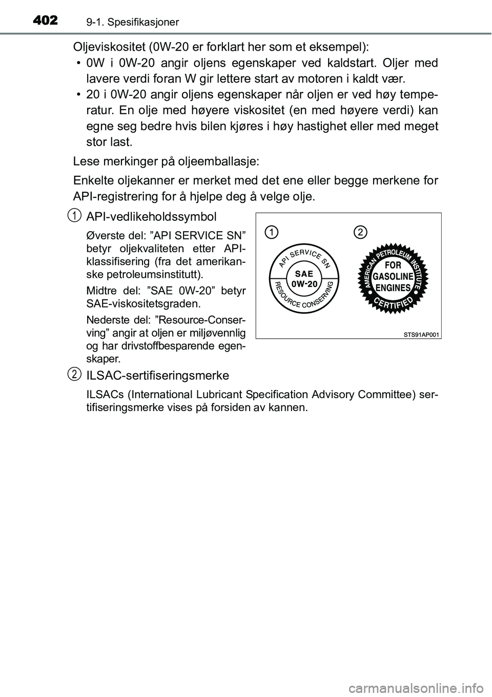 TOYOTA YARIS HYBRID 2014 Instruksjoner for bruk (in Norwegian) 4029-1. Spesifikasjoner
Oljeviskositet (0W-20 er forklart her som et eksempel):
• 0W i 0W-20 angir oljens egenskaper ved kaldstart. Oljer med
lavere verdi foran W gir lettere start av motoren i kald TOYOTA YARIS HYBRID 2014 Instruksjoner for bruk (in Norwegian) 4029-1. Spesifikasjoner
Oljeviskositet (0W-20 er forklart her som et eksempel):
• 0W i 0W-20 angir oljens egenskaper ved kaldstart. Oljer med
lavere verdi foran W gir lettere start av motoren i kald
