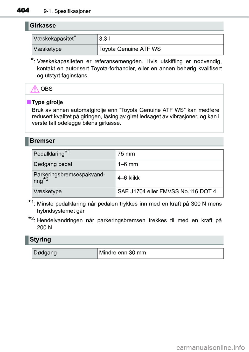 TOYOTA YARIS HYBRID 2014  Instruksjoner for bruk (in Norwegian) 4049-1. Spesifikasjoner
*: Væskekapasiteten er referansemengden. Hvis utskifting er nødvendig,
kontakt en autorisert Toyota-forhandler, eller en annen behørig kvalifisert
og utstyrt faginstans.
*1: