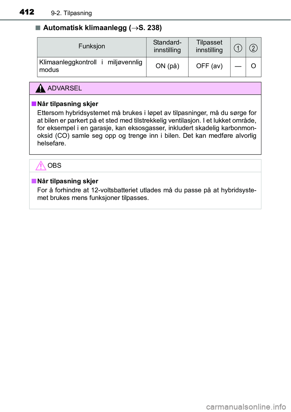 TOYOTA YARIS HYBRID 2014 Instruksjoner for bruk (in Norwegian) 4129-2. Tilpasning
■Automatisk klimaanlegg (→S. 238)
FunksjonStandard-
innstillingTilpasset
innstilling
Klimaanleggkontroll i miljøvennlig
modusON (på) OFF (av) — O
ADVARSEL
■Når tilpasning TOYOTA YARIS HYBRID 2014 Instruksjoner for bruk (in Norwegian) 4129-2. Tilpasning
■Automatisk klimaanlegg (→S. 238)
FunksjonStandard-
innstillingTilpasset
innstilling
Klimaanleggkontroll i miljøvennlig
modusON (på) OFF (av) — O
ADVARSEL
■Når tilpasning