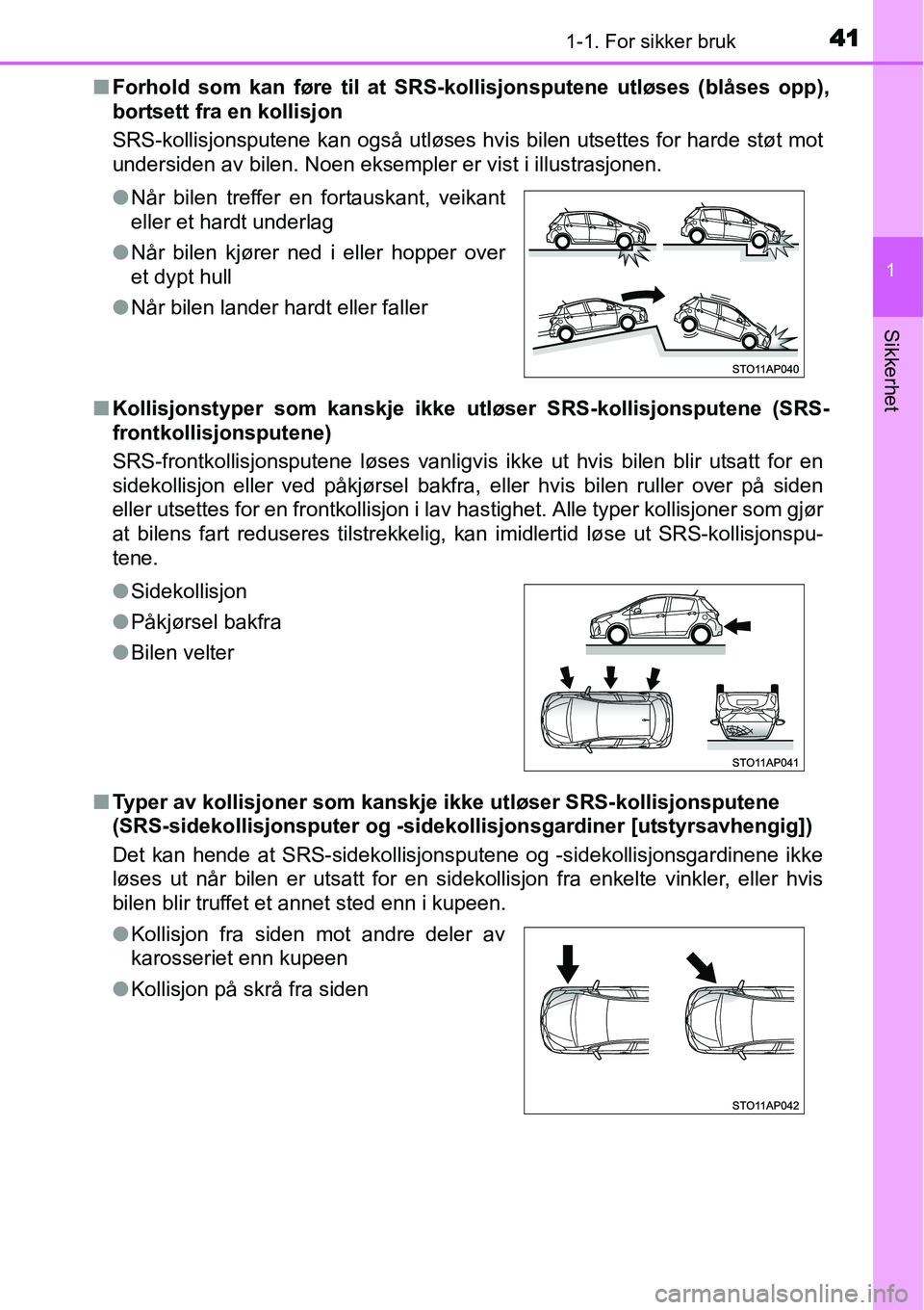 TOYOTA YARIS HYBRID 2014 Instruksjoner for bruk (in Norwegian) 411-1. For sikker bruk
1
Sikkerhet
■Forhold som kan føre til at SRS-kollisjonsputene utløses (blåses opp),
bortsett fra en kollisjon
SRS-kollisjonsputene kan også utløses hvis bilen utsettes fo TOYOTA YARIS HYBRID 2014 Instruksjoner for bruk (in Norwegian) 411-1. For sikker bruk
1
Sikkerhet
■Forhold som kan føre til at SRS-kollisjonsputene utløses (blåses opp),
bortsett fra en kollisjon
SRS-kollisjonsputene kan også utløses hvis bilen utsettes fo