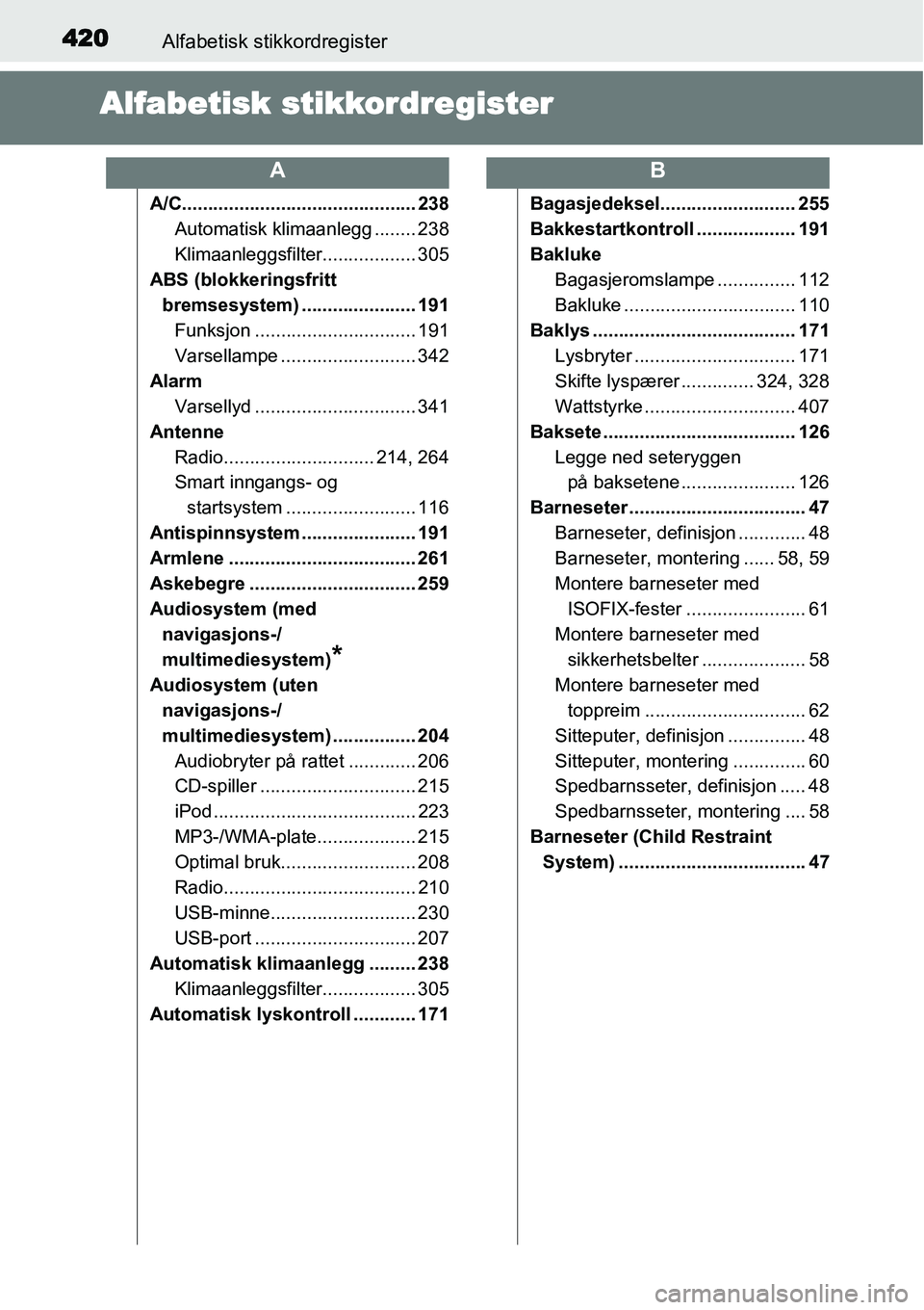 TOYOTA YARIS HYBRID 2014 Instruksjoner for bruk (in Norwegian) 420Alfabetisk stikkordregister
Alfabetisk stikkordregister
A/C............................................. 238
Automatisk klimaanlegg ........ 238
Klimaanleggsfilter.................. 305
ABS (blokke TOYOTA YARIS HYBRID 2014 Instruksjoner for bruk (in Norwegian) 420Alfabetisk stikkordregister
Alfabetisk stikkordregister
A/C............................................. 238
Automatisk klimaanlegg ........ 238
Klimaanleggsfilter.................. 305
ABS (blokke