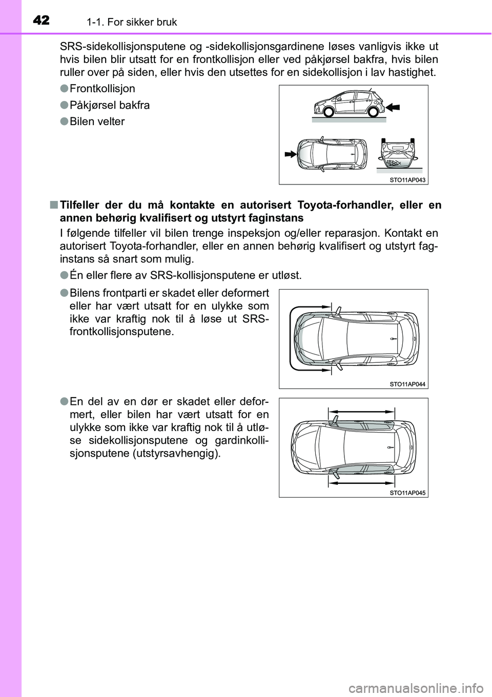 TOYOTA YARIS HYBRID 2014 Instruksjoner for bruk (in Norwegian) 421-1. For sikker bruk
SRS-sidekollisjonsputene og -sidekollisjonsgardinene løses vanligvis ikke ut
hvis bilen blir utsatt for en frontkollisjon eller ved påkjørsel bakfra, hvis bilen
ruller over p TOYOTA YARIS HYBRID 2014 Instruksjoner for bruk (in Norwegian) 421-1. For sikker bruk
SRS-sidekollisjonsputene og -sidekollisjonsgardinene løses vanligvis ikke ut
hvis bilen blir utsatt for en frontkollisjon eller ved påkjørsel bakfra, hvis bilen
ruller over p