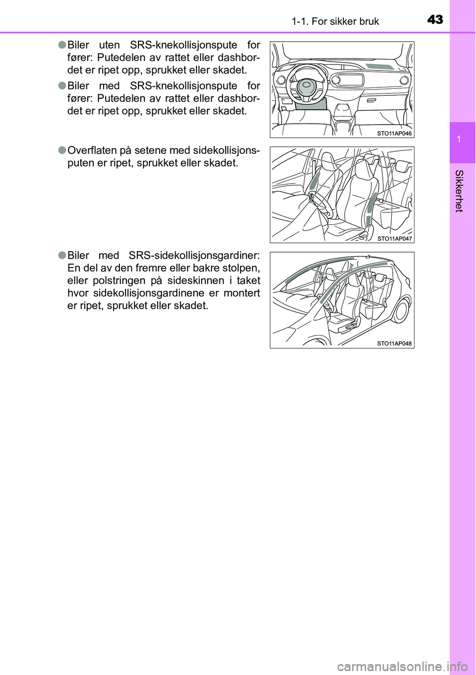 TOYOTA YARIS HYBRID 2014 Instruksjoner for bruk (in Norwegian) 431-1. For sikker bruk
1
Sikkerhet
●Biler uten SRS-knekollisjonspute for
fører: Putedelen av rattet eller dashbor-
det er ripet opp, sprukket eller skadet.
●Biler med SRS-knekollisjonspute for
f TOYOTA YARIS HYBRID 2014 Instruksjoner for bruk (in Norwegian) 431-1. For sikker bruk
1
Sikkerhet
●Biler uten SRS-knekollisjonspute for
fører: Putedelen av rattet eller dashbor-
det er ripet opp, sprukket eller skadet.
●Biler med SRS-knekollisjonspute for
f