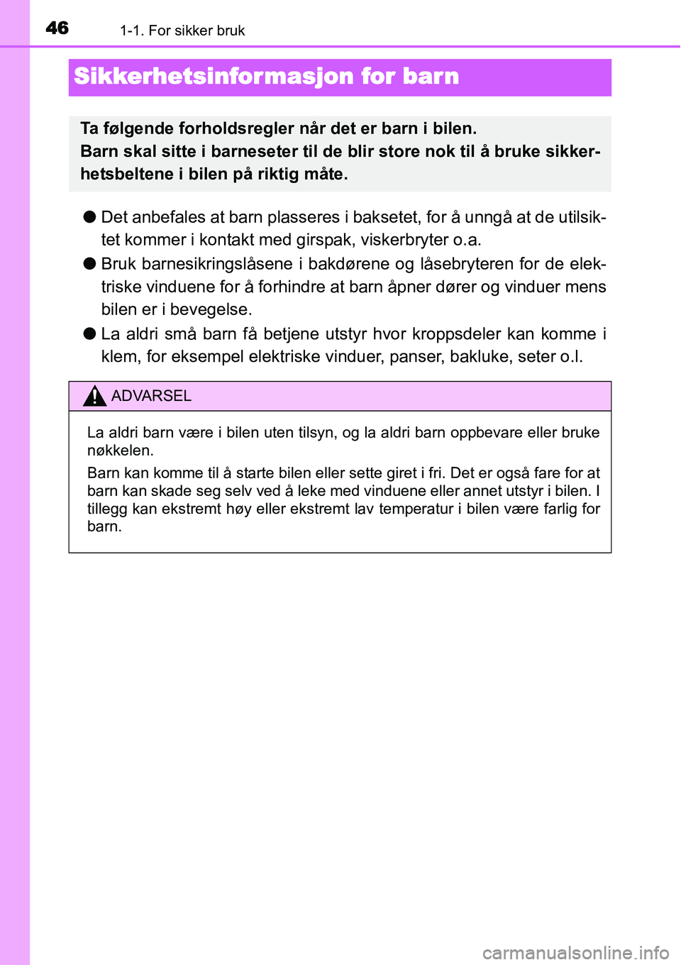 TOYOTA YARIS HYBRID 2014  Instruksjoner for bruk (in Norwegian) 461-1. For sikker bruk
Sikkerhetsinformasjon for barn
●Det anbefales at barn plasseres i baksetet, for å unngå at de utilsik-
tet kommer i kontakt med girspak, viskerbryter o.a.
●Bruk barnesikri