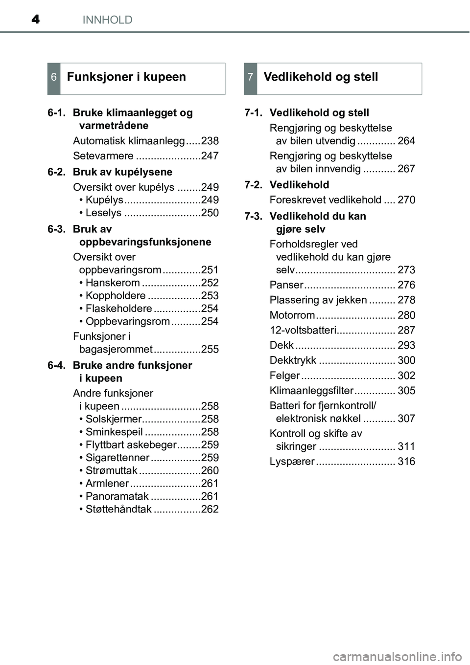 TOYOTA YARIS HYBRID 2014  Instruksjoner for bruk (in Norwegian) INNHOLD4
6-1. Bruke klimaanlegget og 
varmetrådene
Automatisk klimaanlegg .....238
Setevarmere ......................247
6-2. Bruk av kupélysene
Oversikt over kupélys ........249
• Kupélys .....