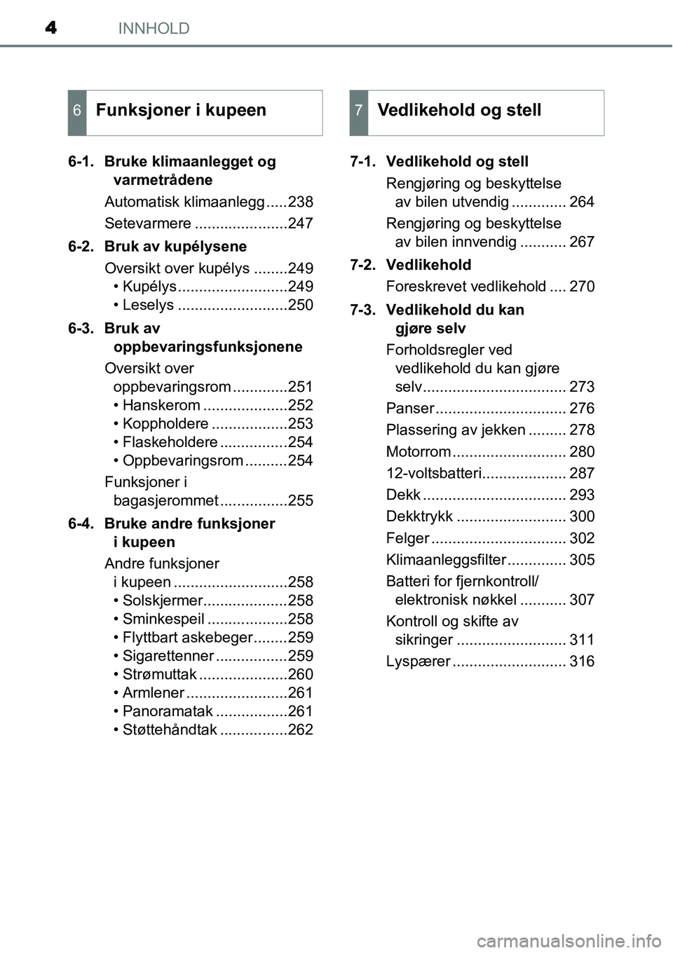 TOYOTA YARIS HYBRID 2014 Instruksjoner for bruk (in Norwegian) INNHOLD4
6-1. Bruke klimaanlegget og
varmetrådene
Automatisk klimaanlegg .....238
Setevarmere ......................247
6-2. Bruk av kupélysene
Oversikt over kupélys ........249
• Kupélys ..... TOYOTA YARIS HYBRID 2014 Instruksjoner for bruk (in Norwegian) INNHOLD4
6-1. Bruke klimaanlegget og
varmetrådene
Automatisk klimaanlegg .....238
Setevarmere ......................247
6-2. Bruk av kupélysene
Oversikt over kupélys ........249
• Kupélys .....