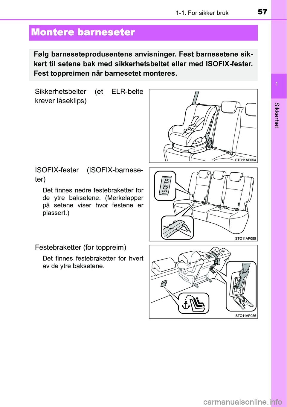 TOYOTA YARIS HYBRID 2014  Instruksjoner for bruk (in Norwegian) 571-1. For sikker bruk
1
Sikkerhet
Montere barneseter
Sikkerhetsbelter (et ELR-belte
krever låseklips)
ISOFIX-fester (ISOFIX-barnese-
ter)
Det finnes nedre festebraketter for
de ytre baksetene. (Merk