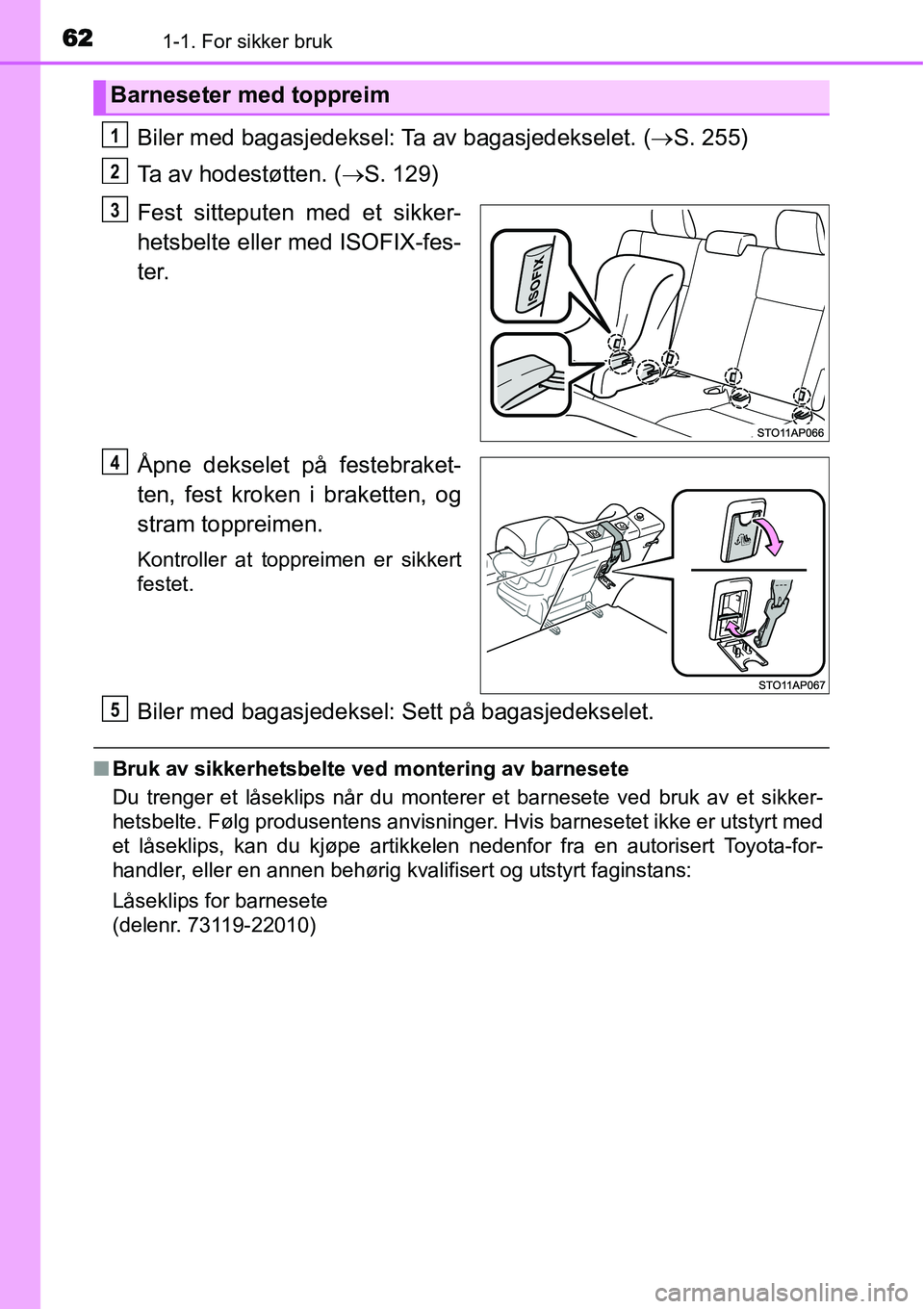 TOYOTA YARIS HYBRID 2014 Instruksjoner for bruk (in Norwegian) 621-1. For sikker bruk
Biler med bagasjedeksel: Ta av bagasjedekselet. (→S. 255)
Ta av hodestøtten. (→S. 129)
Fest sitteputen med et sikker-
hetsbelte eller med ISOFIX-fes-
ter.
Åpne dekselet p TOYOTA YARIS HYBRID 2014 Instruksjoner for bruk (in Norwegian) 621-1. For sikker bruk
Biler med bagasjedeksel: Ta av bagasjedekselet. (→S. 255)
Ta av hodestøtten. (→S. 129)
Fest sitteputen med et sikker-
hetsbelte eller med ISOFIX-fes-
ter.
Åpne dekselet p