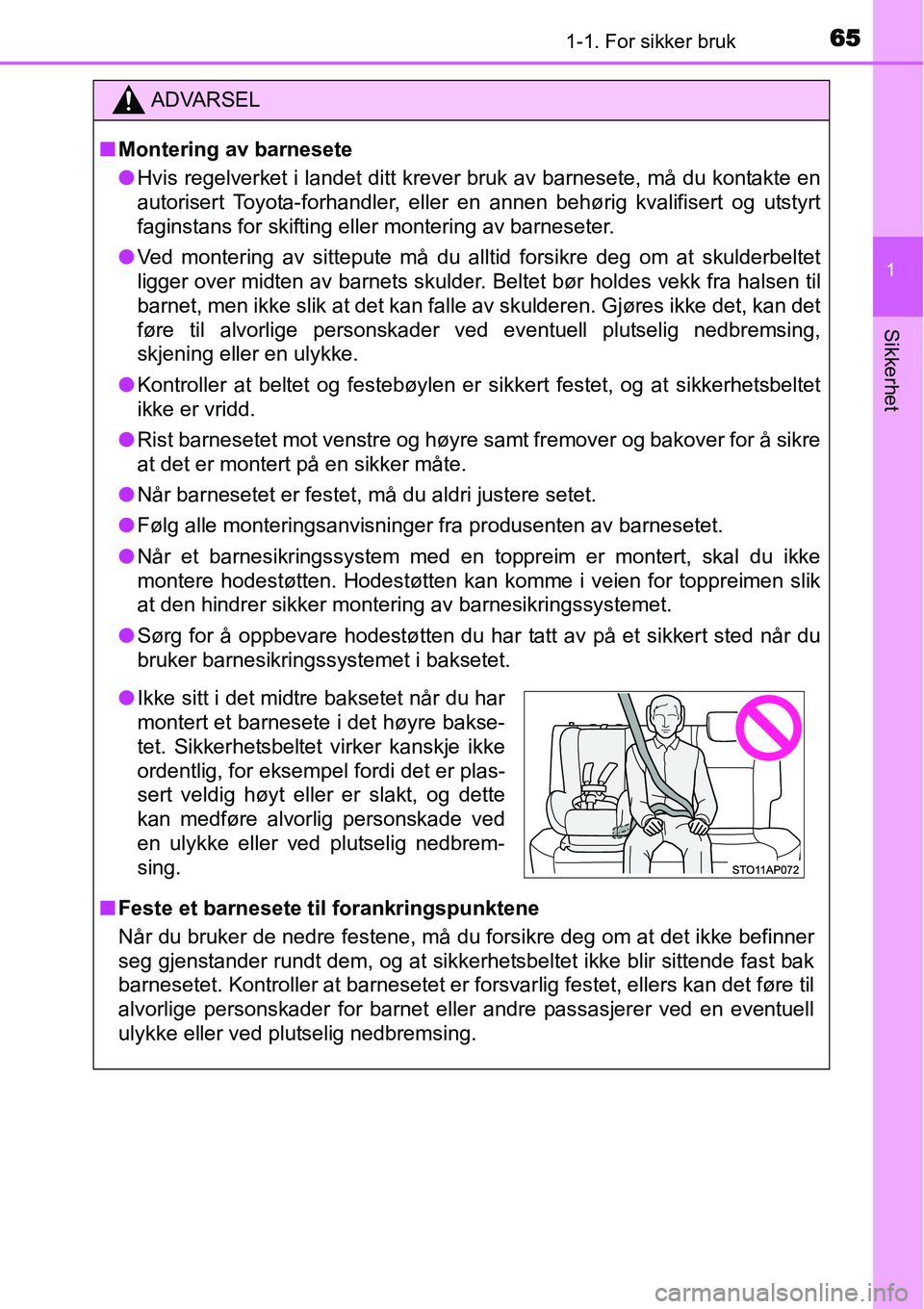 TOYOTA YARIS HYBRID 2014 Instruksjoner for bruk (in Norwegian) 651-1. For sikker bruk
1
Sikkerhet
ADVARSEL
■Montering av barnesete
●Hvis regelverket i landet ditt krever bruk av barnesete, må du kontakte en
autorisert Toyota-forhandler, eller en annen behør TOYOTA YARIS HYBRID 2014 Instruksjoner for bruk (in Norwegian) 651-1. For sikker bruk
1
Sikkerhet
ADVARSEL
■Montering av barnesete
●Hvis regelverket i landet ditt krever bruk av barnesete, må du kontakte en
autorisert Toyota-forhandler, eller en annen behør