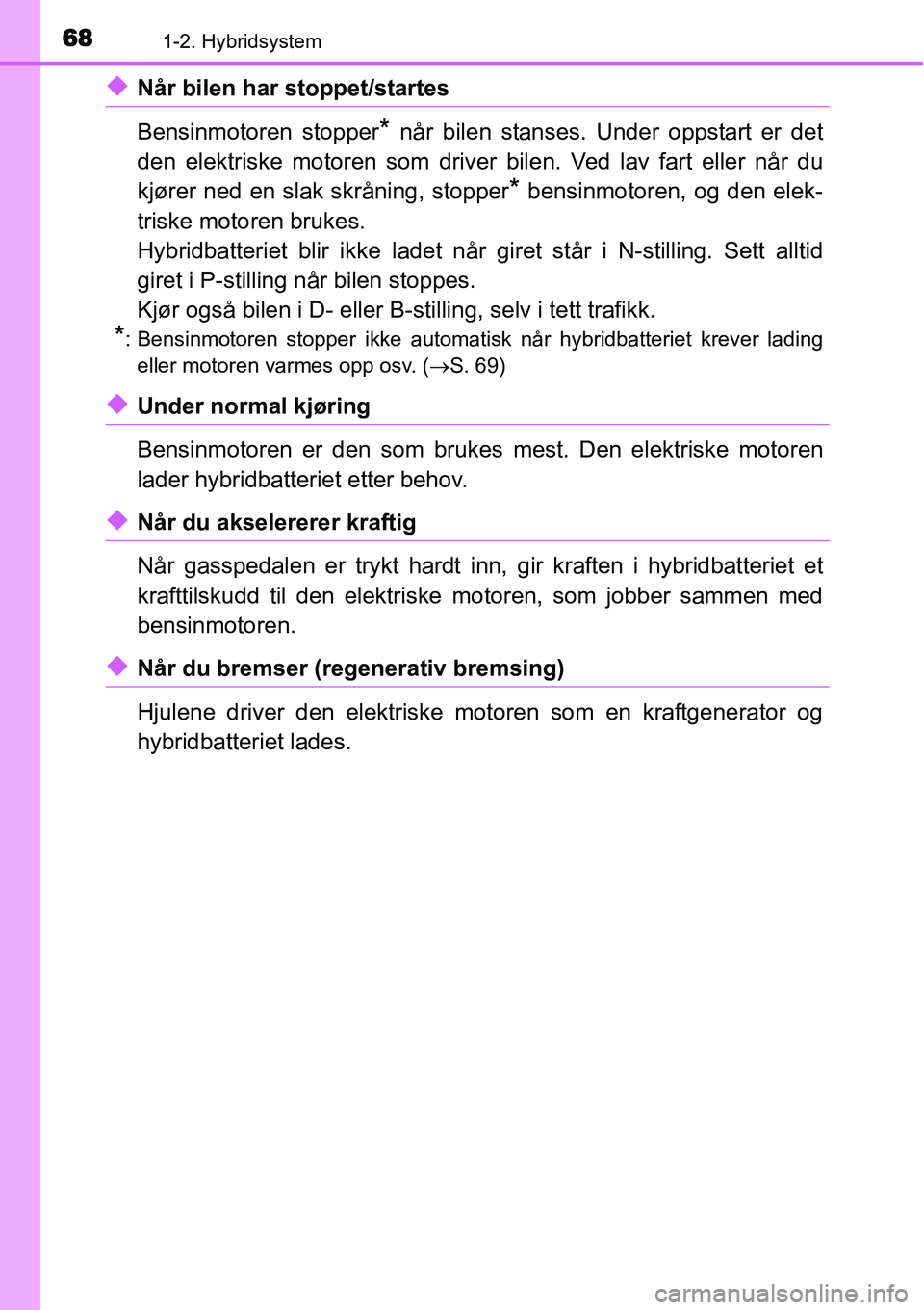 TOYOTA YARIS HYBRID 2014 Instruksjoner for bruk (in Norwegian) 681-2. Hybridsystem
◆Når bilen har stoppet/startes
Bensinmotoren stopper
* når bilen stanses. Under oppstart er det
den elektriske motoren som driver bilen. Ved lav fart eller når du
kjører ned TOYOTA YARIS HYBRID 2014 Instruksjoner for bruk (in Norwegian) 681-2. Hybridsystem
◆Når bilen har stoppet/startes
Bensinmotoren stopper
* når bilen stanses. Under oppstart er det
den elektriske motoren som driver bilen. Ved lav fart eller når du
kjører ned