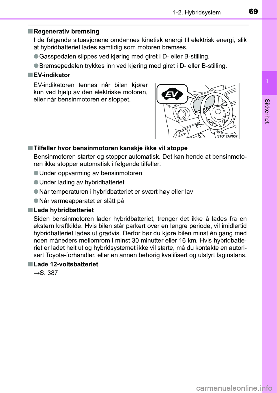 TOYOTA YARIS HYBRID 2014 Instruksjoner for bruk (in Norwegian) 691-2. Hybridsystem
1
Sikkerhet
■Regenerativ bremsing
I de følgende situasjonene omdannes kinetisk energi til elektrisk energi, slik
at hybridbatteriet lades samtidig som motoren bremses.
●Gasspe TOYOTA YARIS HYBRID 2014 Instruksjoner for bruk (in Norwegian) 691-2. Hybridsystem
1
Sikkerhet
■Regenerativ bremsing
I de følgende situasjonene omdannes kinetisk energi til elektrisk energi, slik
at hybridbatteriet lades samtidig som motoren bremses.
●Gasspe