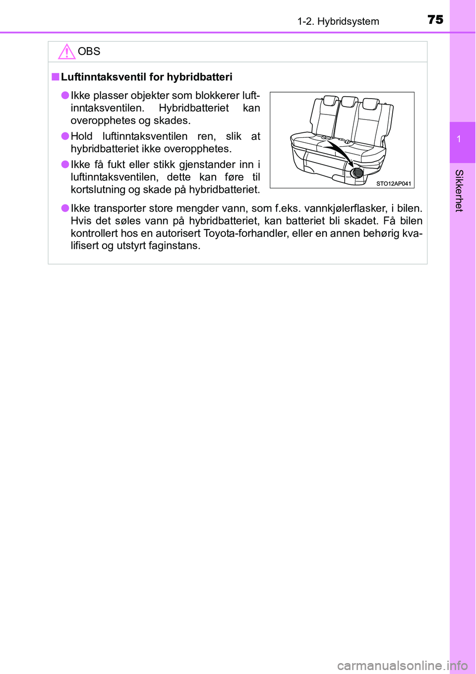 TOYOTA YARIS HYBRID 2014 Instruksjoner for bruk (in Norwegian) 751-2. Hybridsystem
1
Sikkerhet
OBS
■Luftinntaksventil for hybridbatteri
●Ikke transporter store mengder vann, som f.eks. vannkjølerflasker, i bilen.
Hvis det søles vann på hybridbatteriet, kan TOYOTA YARIS HYBRID 2014 Instruksjoner for bruk (in Norwegian) 751-2. Hybridsystem
1
Sikkerhet
OBS
■Luftinntaksventil for hybridbatteri
●Ikke transporter store mengder vann, som f.eks. vannkjølerflasker, i bilen.
Hvis det søles vann på hybridbatteriet, kan
