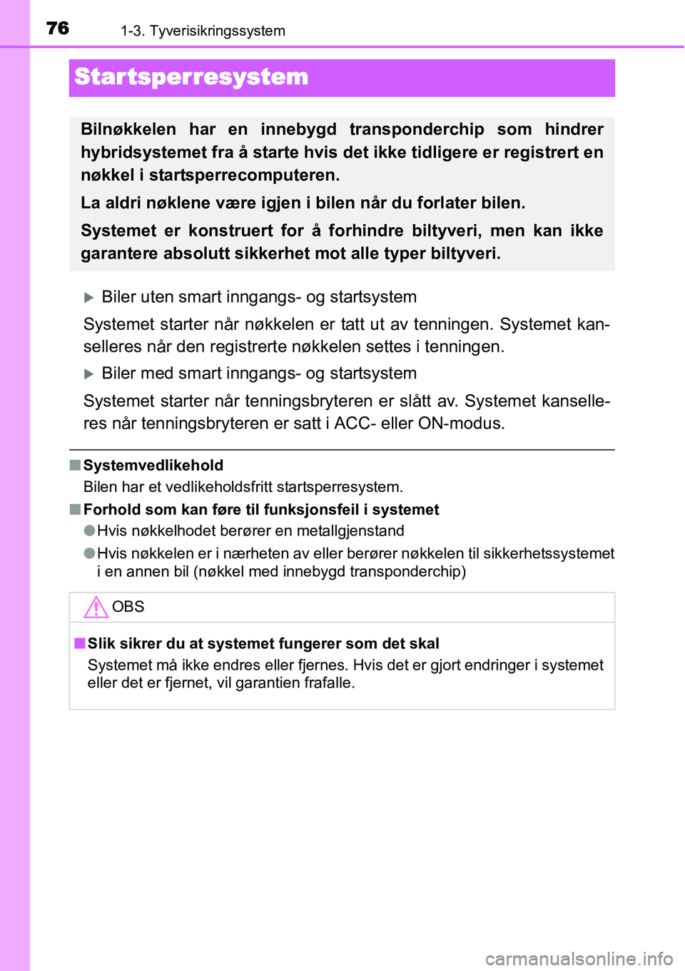 TOYOTA YARIS HYBRID 2014  Instruksjoner for bruk (in Norwegian) 761-3. Tyverisikringssystem
Startsperresystem
�XBiler uten smart inngangs- og startsystem
Systemet starter når nøkkelen er tatt ut av tenningen. Systemet kan-
selleres når den registrerte nøkkelen