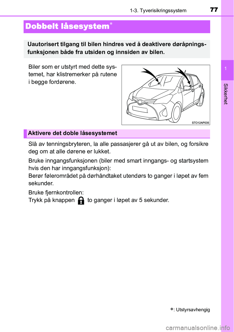 TOYOTA YARIS HYBRID 2014  Instruksjoner for bruk (in Norwegian) 77
1
1-3. Tyverisikringssystem
Sikkerhet
Dobbelt låsesystem∗
Biler som er utstyrt med dette sys-
temet, har klistremerker på rutene
i begge fordørene.
Slå av tenningsbryteren, la alle passasjere