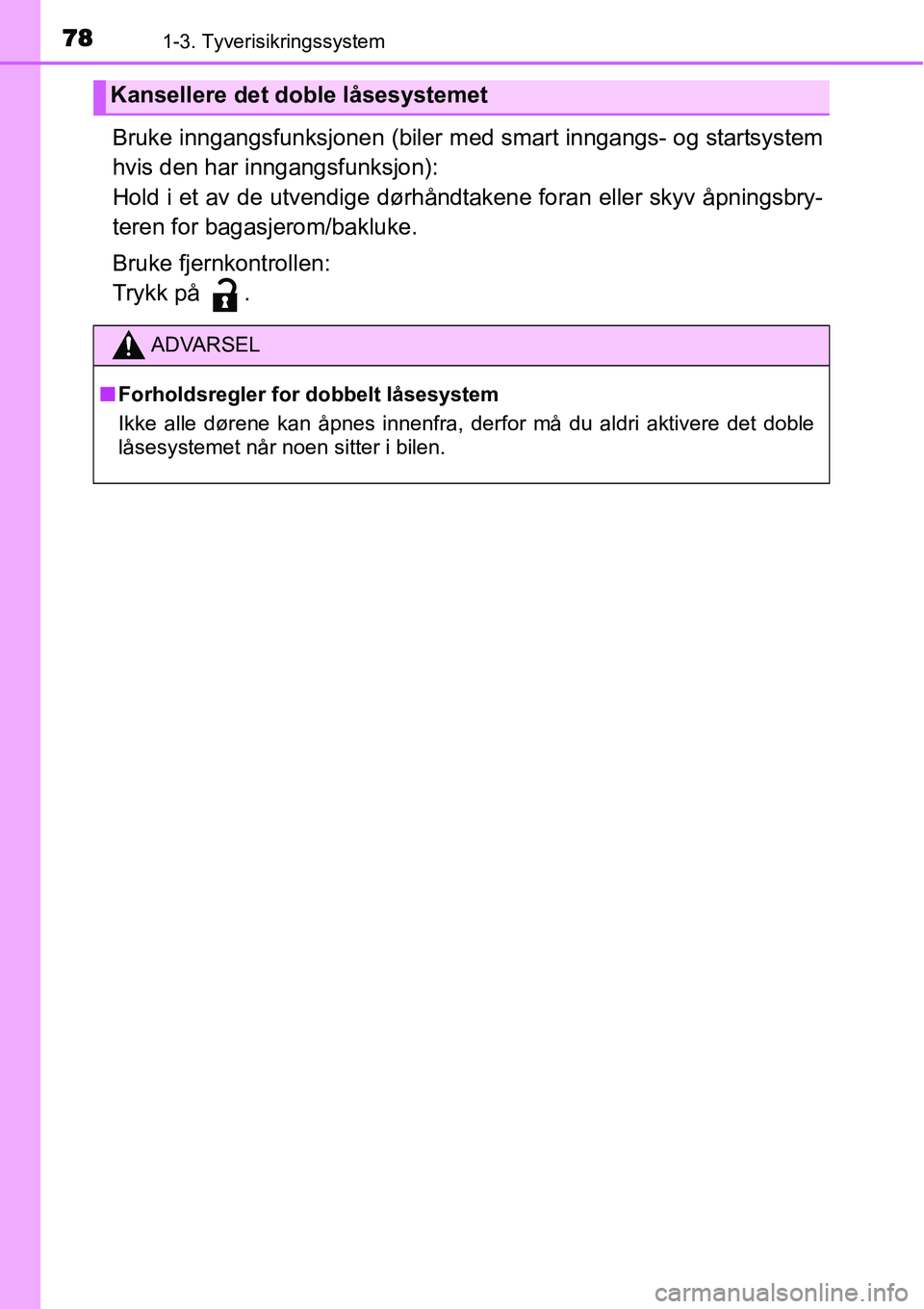TOYOTA YARIS HYBRID 2014  Instruksjoner for bruk (in Norwegian) 781-3. Tyverisikringssystem
Bruke inngangsfunksjonen (biler med smart inngangs- og startsystem
hvis den har inngangsfunksjon):
Hold i et av de utvendige dørhåndtakene foran eller skyv åpningsbry-
t